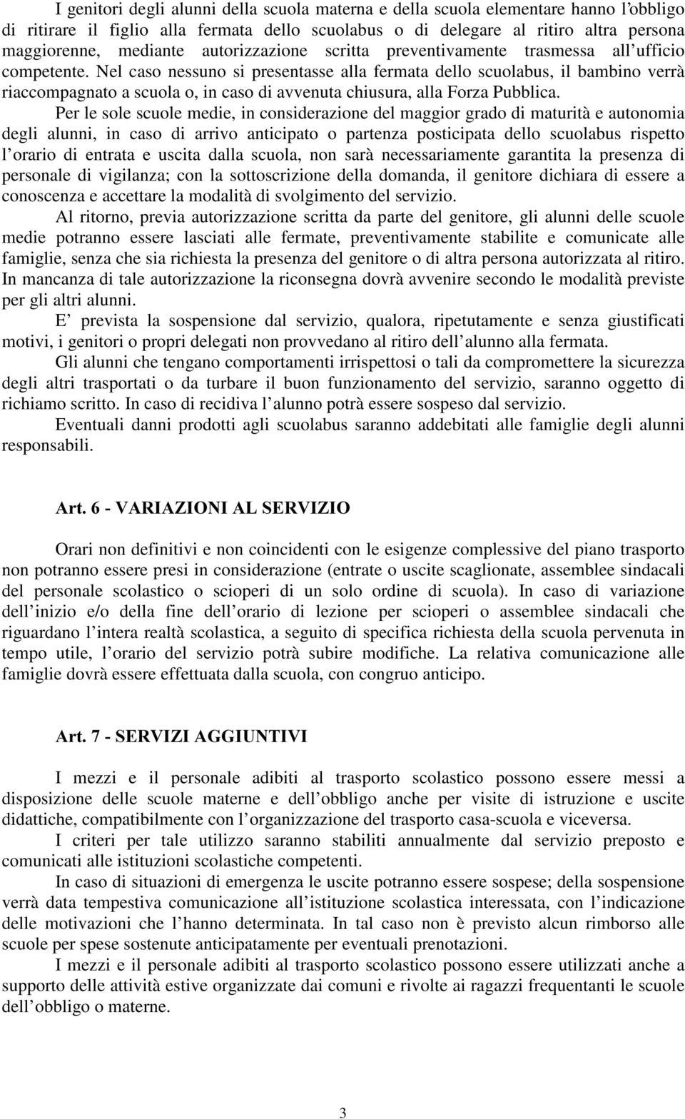 Nel caso nessuno si presentasse alla fermata dello scuolabus, il bambino verrà riaccompagnato a scuola o, in caso di avvenuta chiusura, alla Forza Pubblica.