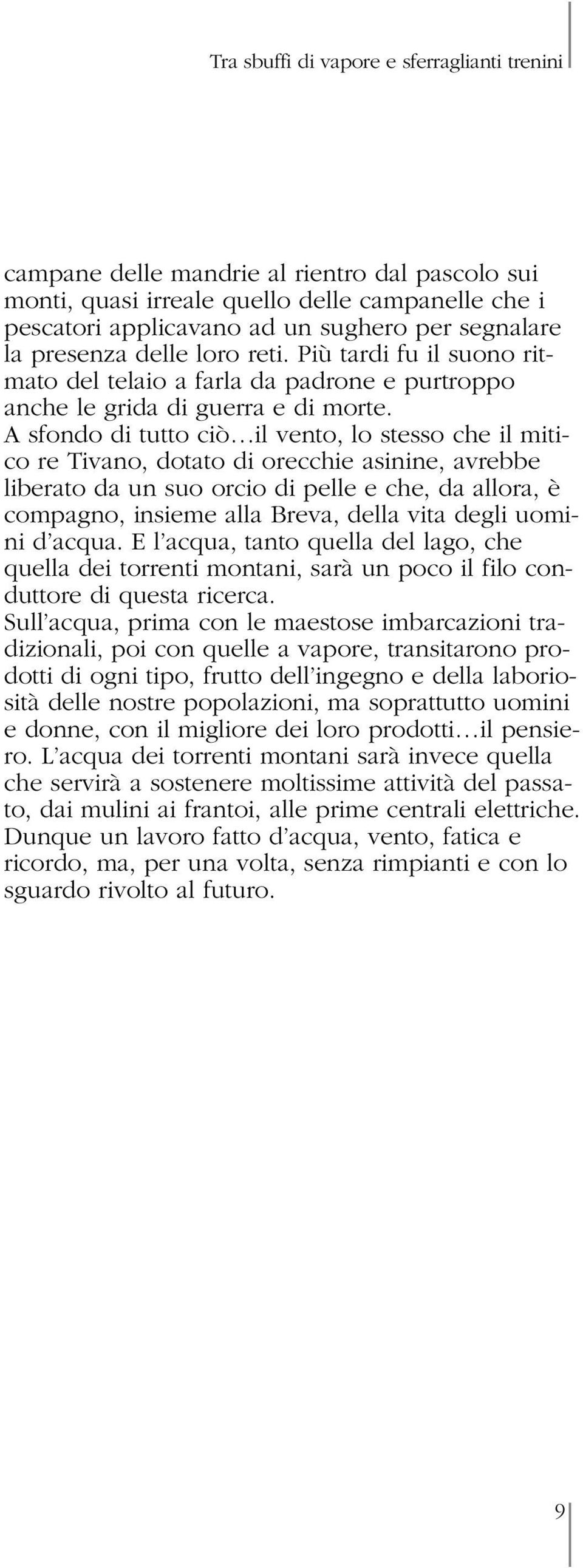 A sfondo di tutto ciò il vento, lo stesso che il mitico re Tivano, dotato di orecchie asinine, avrebbe liberato da un suo orcio di pelle e che, da allora, è compagno, insieme alla Breva, della vita