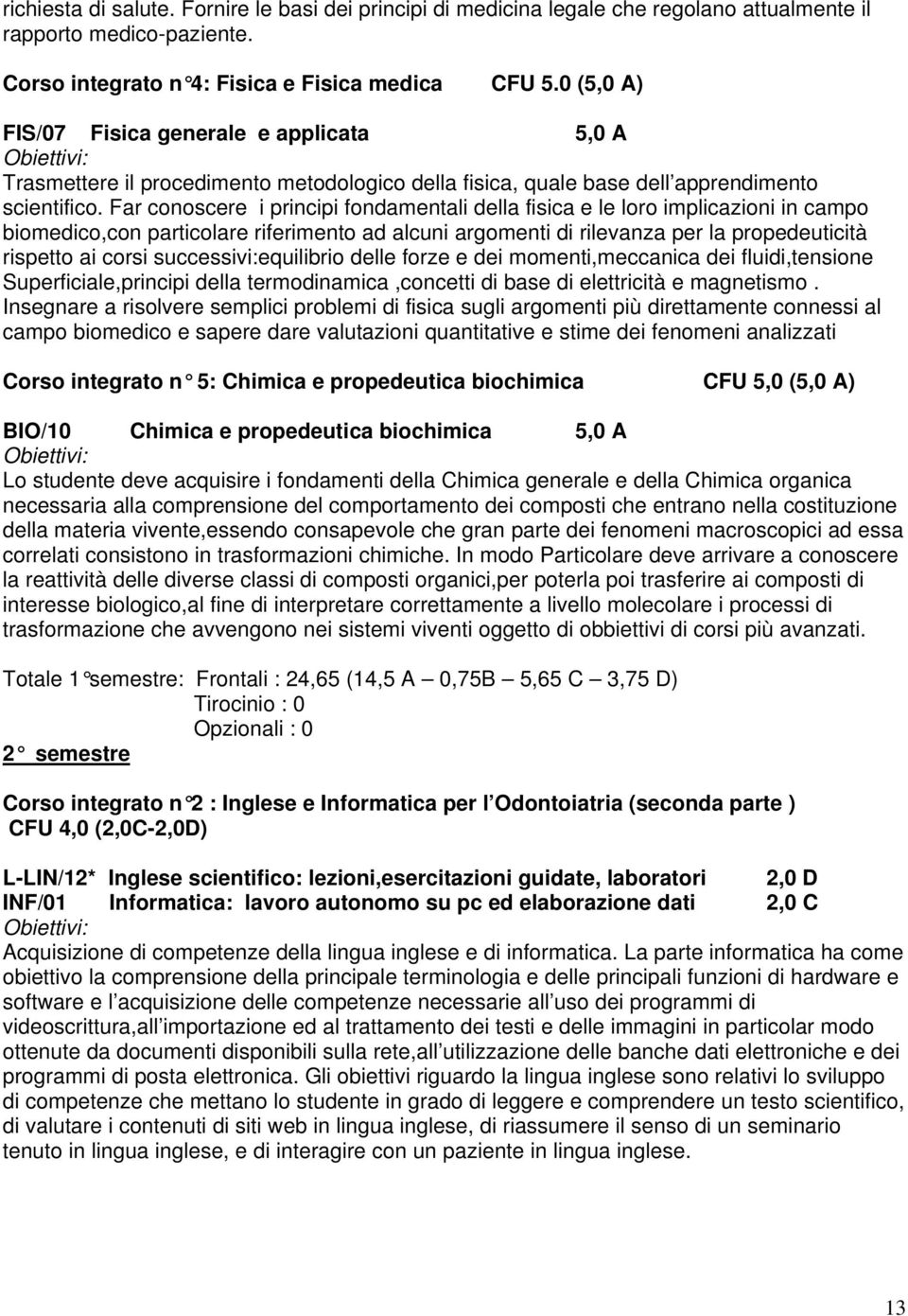 Far conoscere i principi fondamentali della fisica e le loro implicazioni in campo biomedico,con particolare riferimento ad alcuni argomenti di rilevanza per la propedeuticità rispetto ai corsi