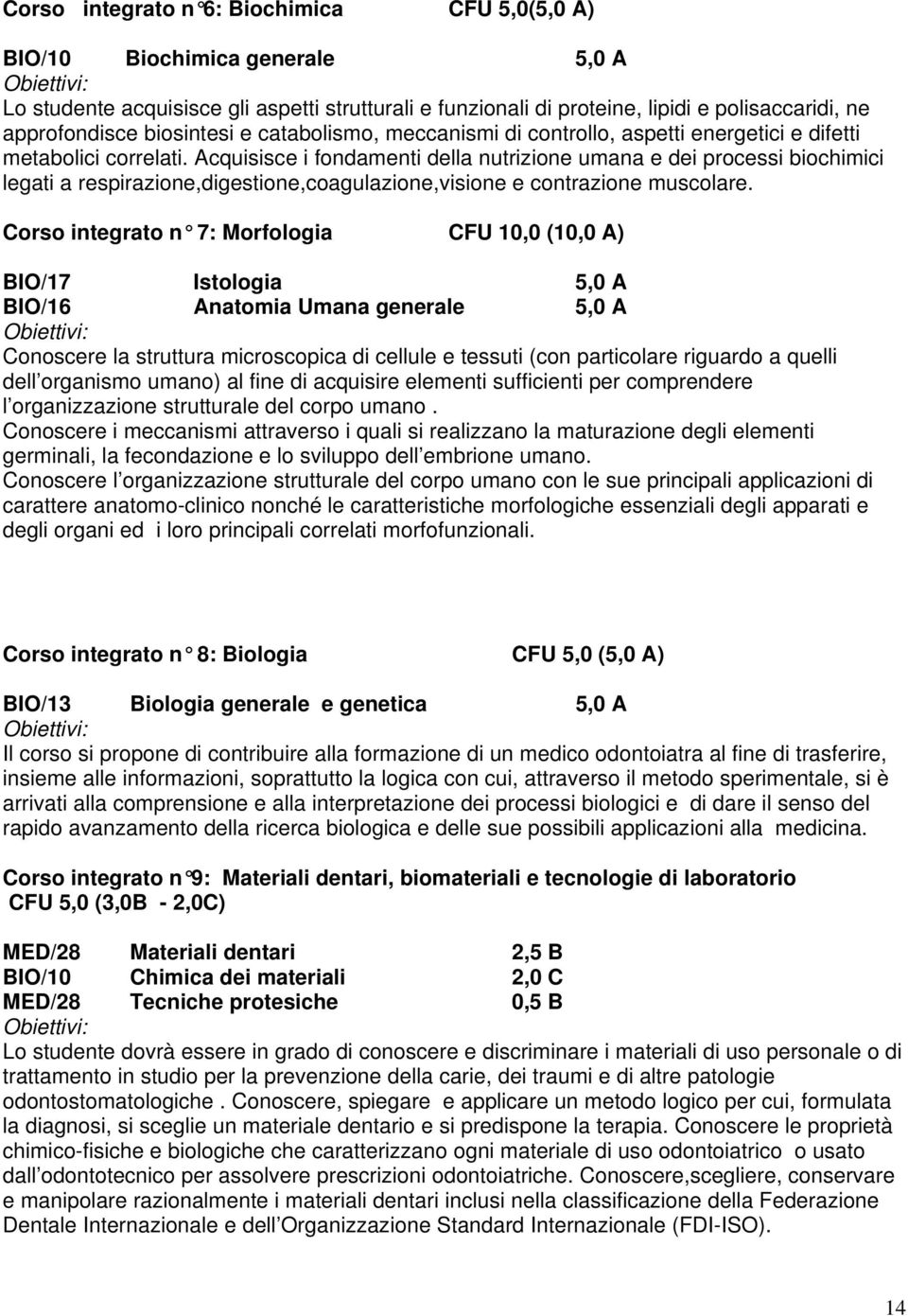 Acquisisce i fondamenti della nutrizione umana e dei processi biochimici legati a respirazione,digestione,coagulazione,visione e contrazione muscolare.