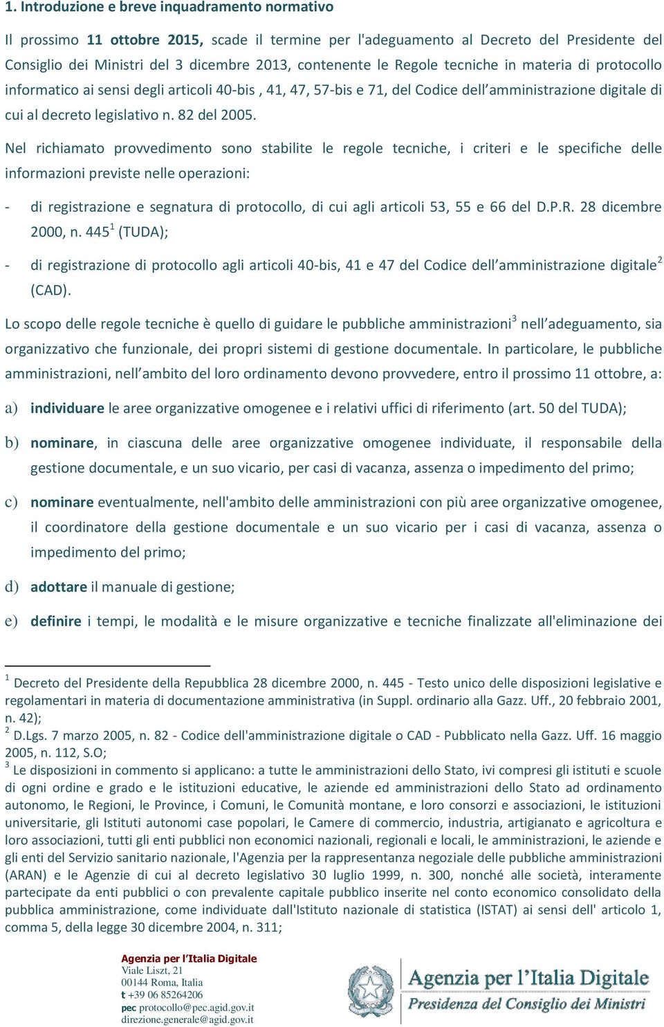 Nel richiamato provvedimento sono stabilite le regole tecniche, i criteri e le specifiche delle informazioni previste nelle operazioni: - di registrazione e segnatura di protocollo, di cui agli