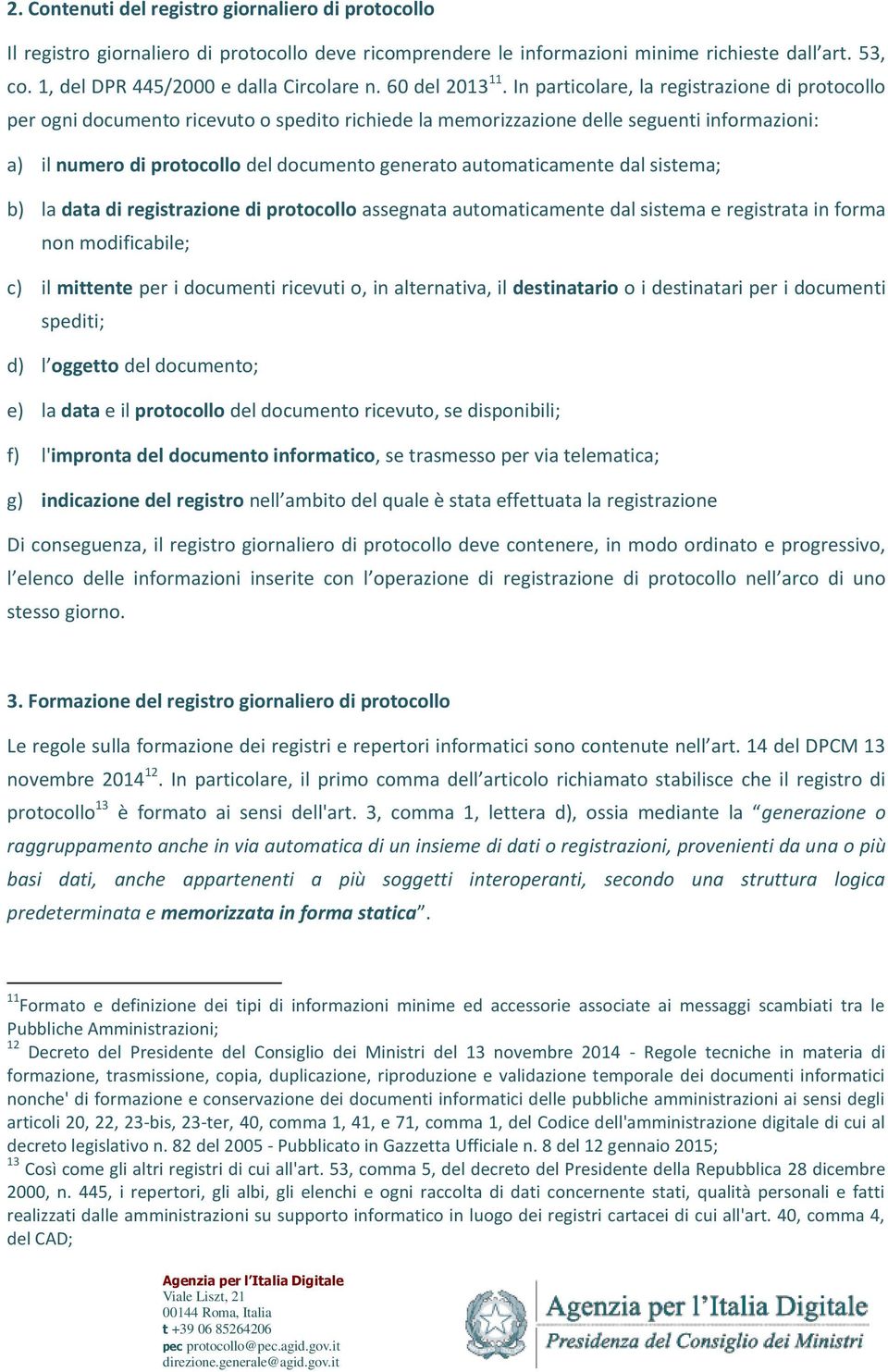 In particolare, la registrazione di protocollo per ogni documento ricevuto o spedito richiede la memorizzazione delle seguenti informazioni: a) il numero di protocollo del documento generato