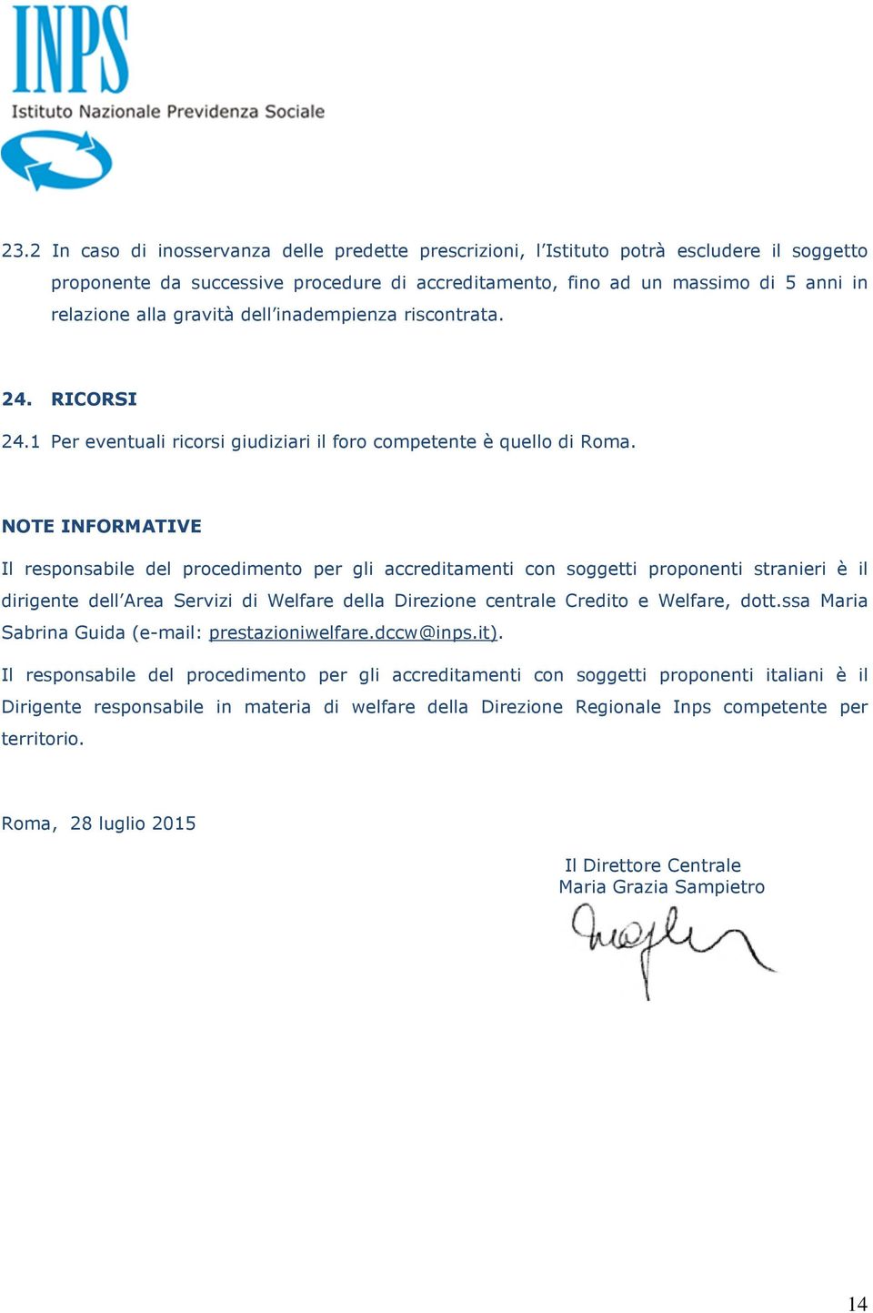 NOTE INFORMATIVE Il responsabile del procedimento per gli accreditamenti con soggetti proponenti stranieri è il dirigente dell Area Servizi di Welfare della Direzione centrale Credito e Welfare, dott.