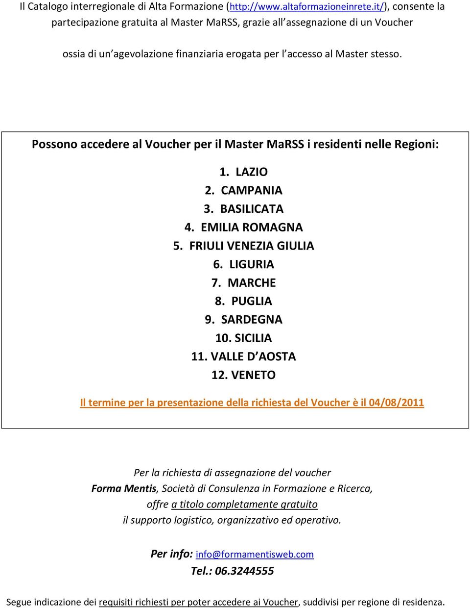 Possono accedere al Voucher per il Master MaRSS i residenti nelle Regioni: 1. LAZIO 2. CAMPANIA 3. BASILICATA 4. EMILIA ROMAGNA 5. FRIULI VENEZIA GIULIA 6. LIGURIA 7. MARCHE 8. PUGLIA 9. SARDEGNA 10.