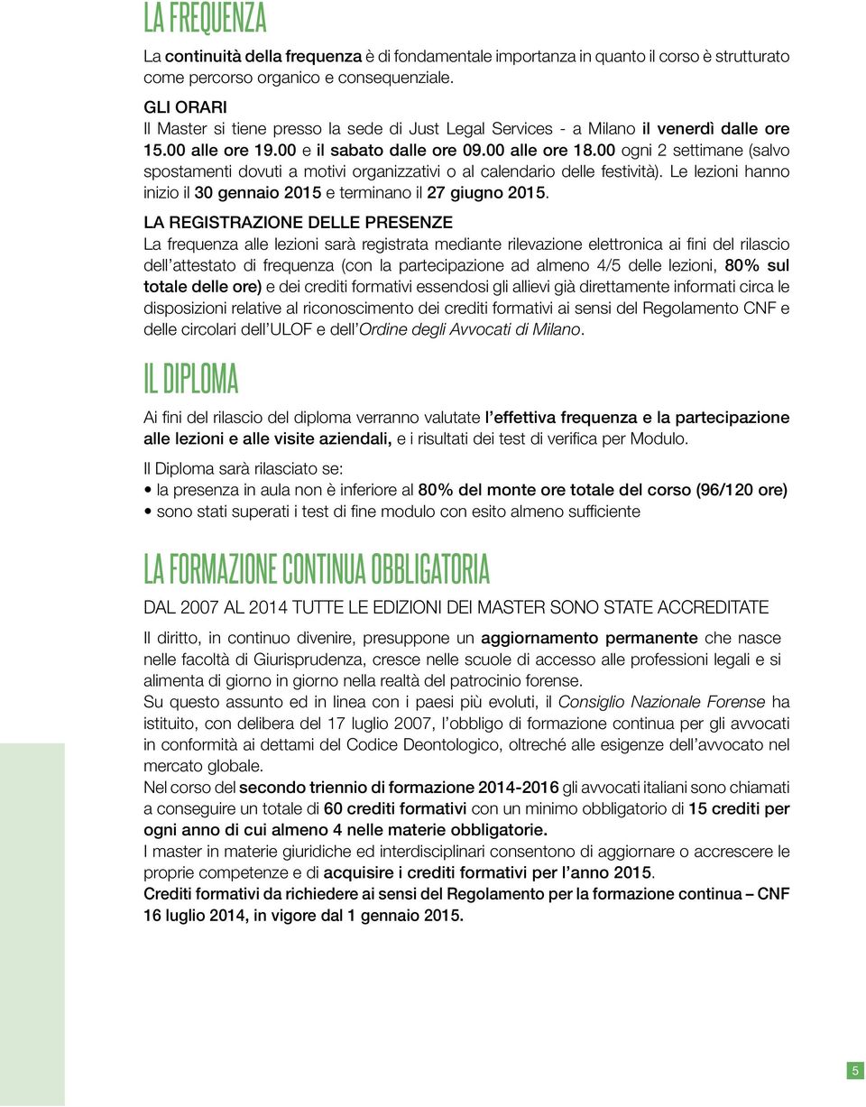 00 ogni 2 settimane (salvo spostamenti dovuti a motivi organizzativi o al calendario delle festività). Le lezioni hanno inizio il 30 gennaio 2015 e terminano il 27 giugno 2015.