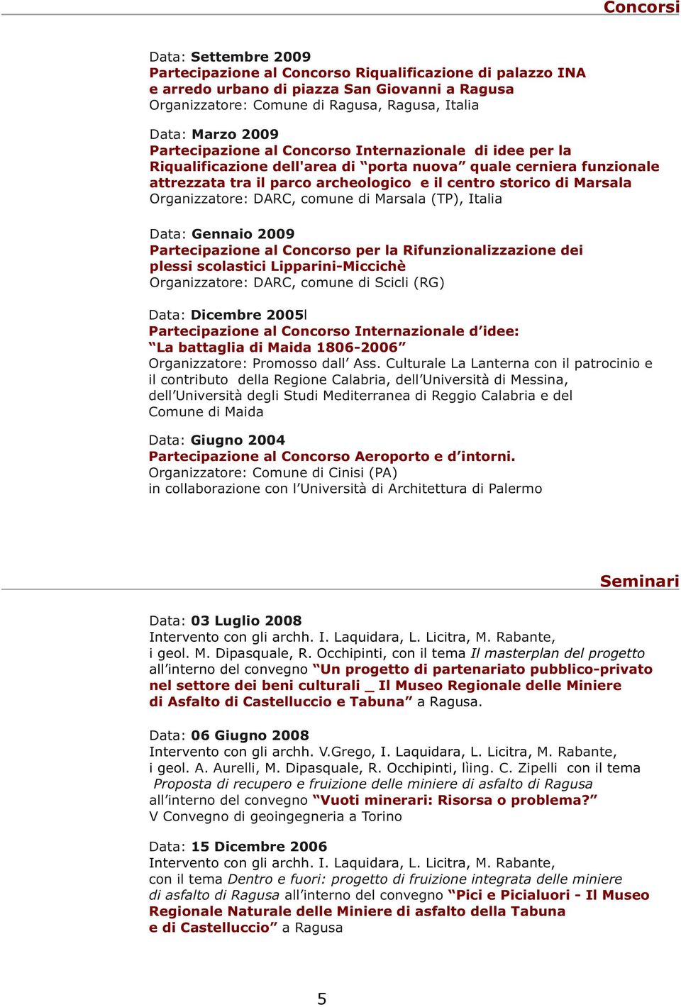 Organizzatore: DARC, comune di Marsala (TP), Italia Data: Gennaio 2009 Partecipazione al Concorso per la Rifunzionalizzazione dei plessi scolastici Lipparini-Miccichè Organizzatore: DARC, comune di