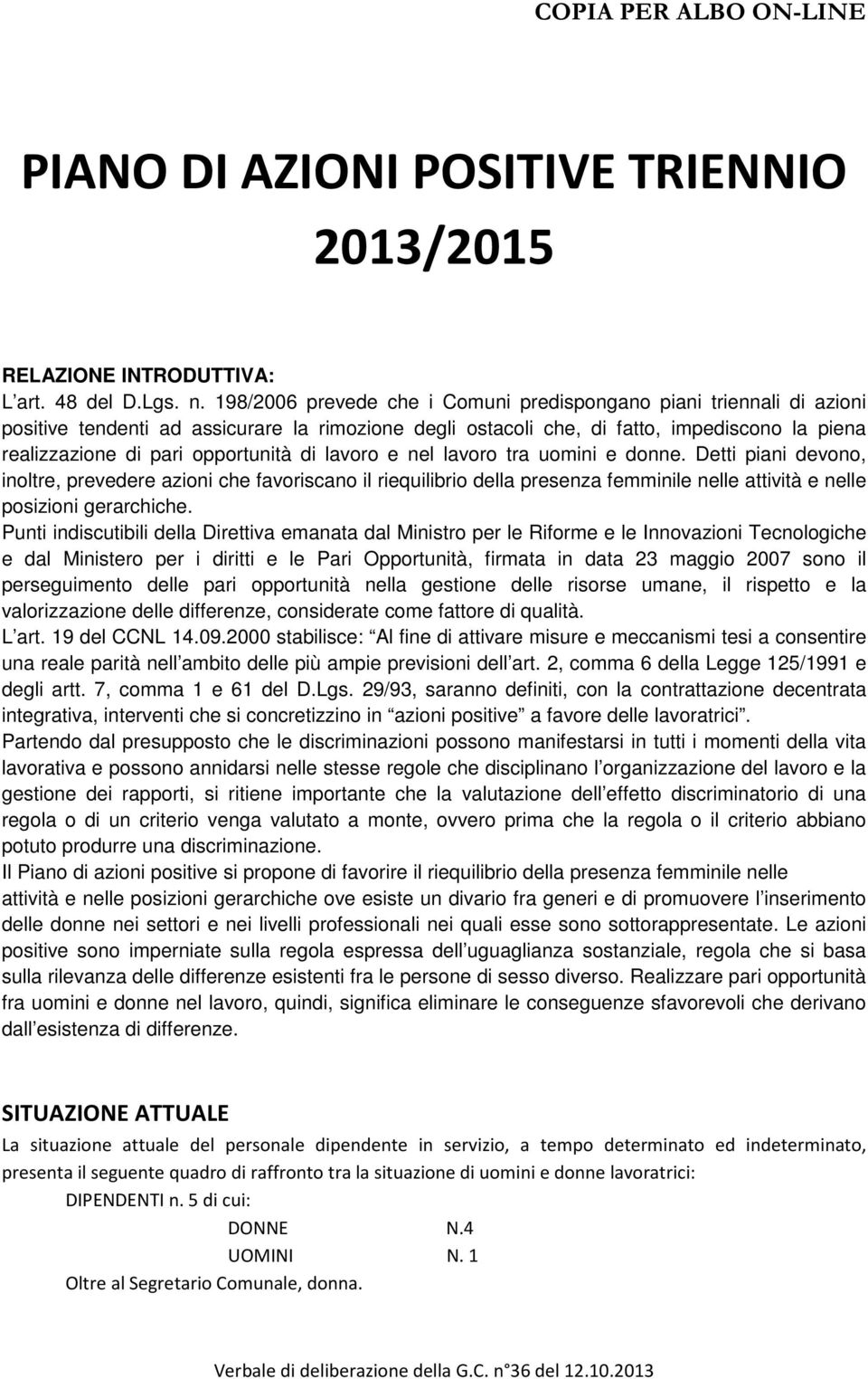 di lavoro e nel lavoro tra uomini e donne. Detti piani devono, inoltre, prevedere azioni che favoriscano il riequilibrio della presenza femminile nelle attività e nelle posizioni gerarchiche.