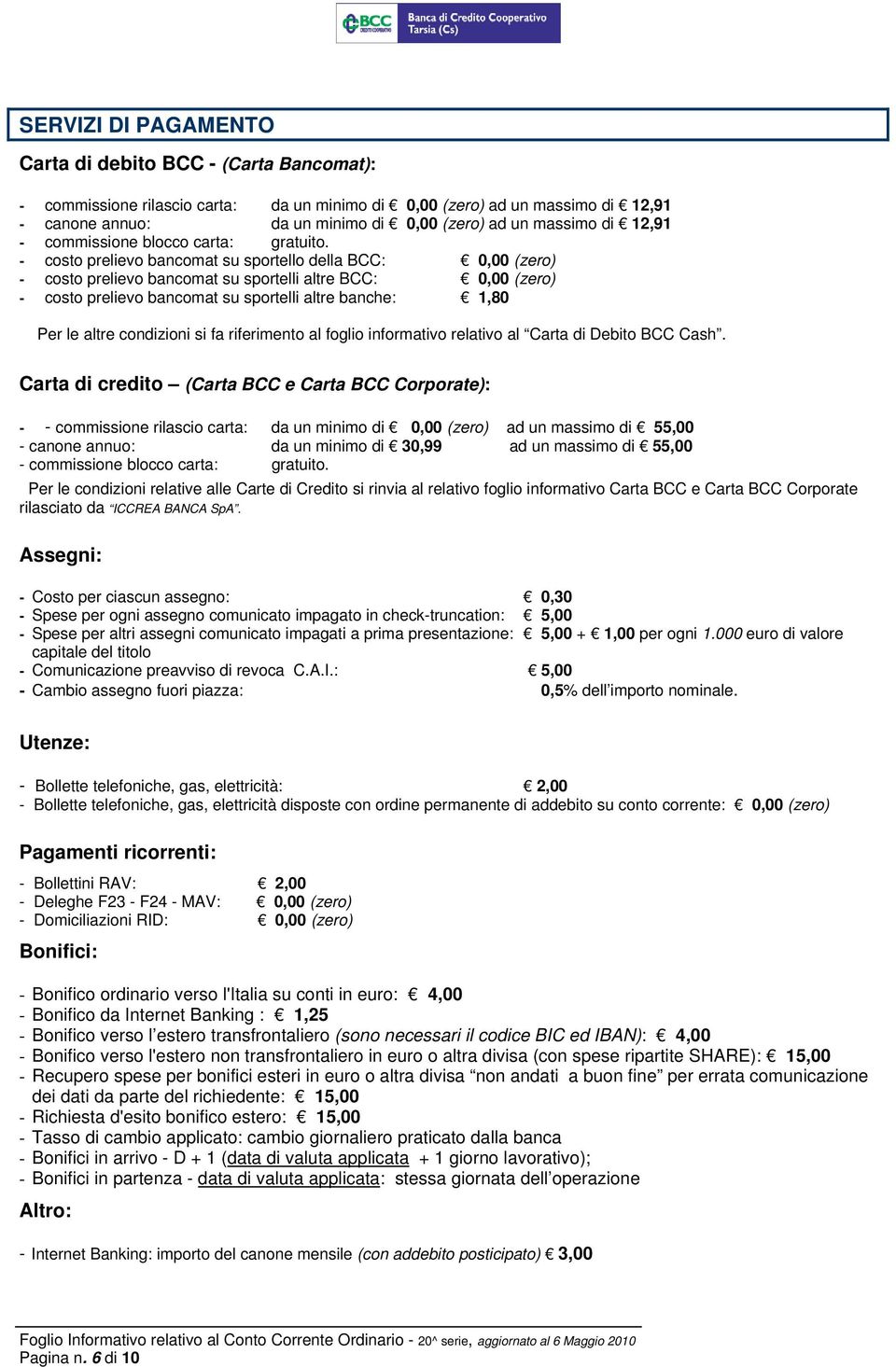 - costo prelievo bancomat su sportello della BCC: 0,00 (zero) - costo prelievo bancomat su sportelli altre BCC: 0,00 (zero) - costo prelievo bancomat su sportelli altre banche: 1,80 Per le altre