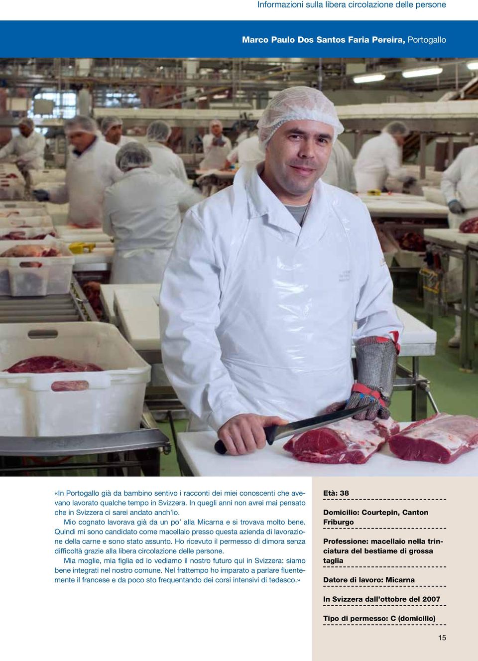 Quindi mi sono candidato come macellaio presso questa azienda di lavorazione della carne e sono stato assunto.