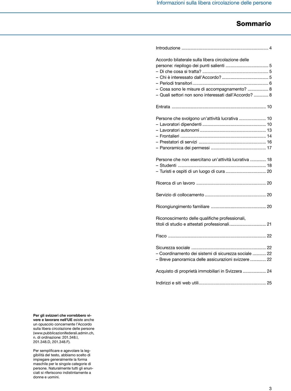 .. 10 Persone che svolgono un attività lucrativa... 10 Lavoratori dipendenti... 10 Lavoratori autonomi... 13 Frontalieri... 14 Prestatori di servizi... 16 Panoramica dei permessi.