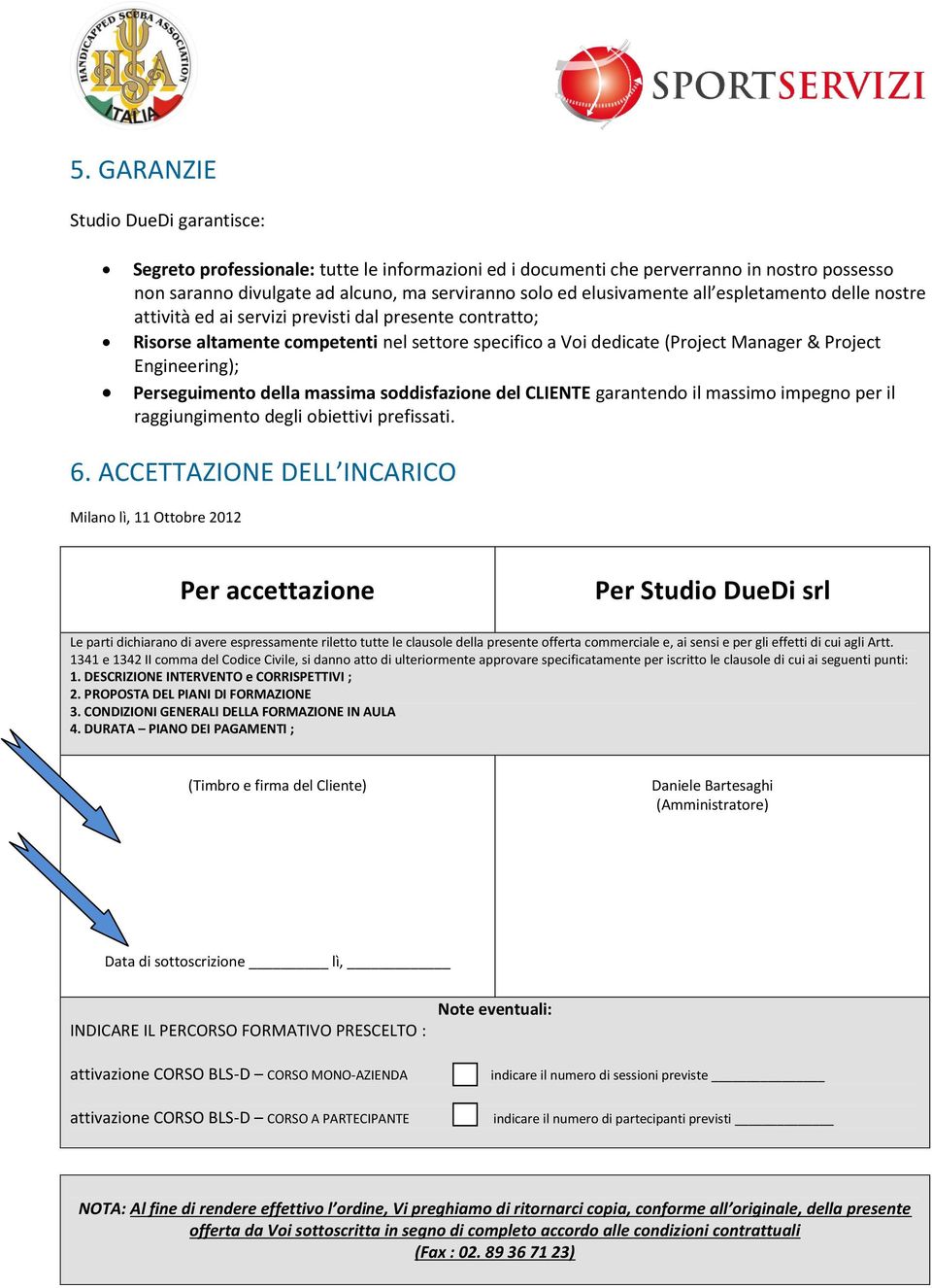 Perseguimento della massima soddisfazione del CLIENTE garantendo il massimo impegno per il raggiungimento degli obiettivi prefissati. 6.