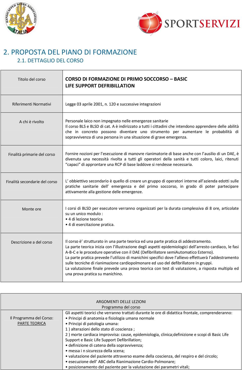 A è indirizzato a tutti i cittadini che intendono apprendere delle abilità che in concreto possono diventare uno strumento per aumentare le probabilità di sopravvivenza di una persona in una