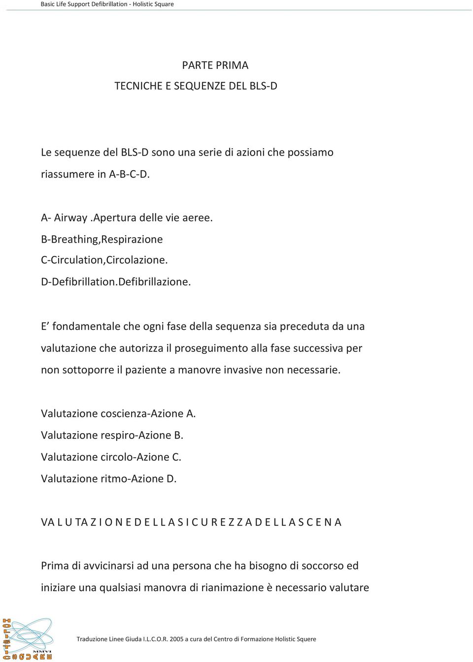 E fondamentale che ogni fase della sequenza sia preceduta da una valutazione che autorizza il proseguimento alla fase successiva per non sottoporre il paziente a manovre invasive non necessarie.