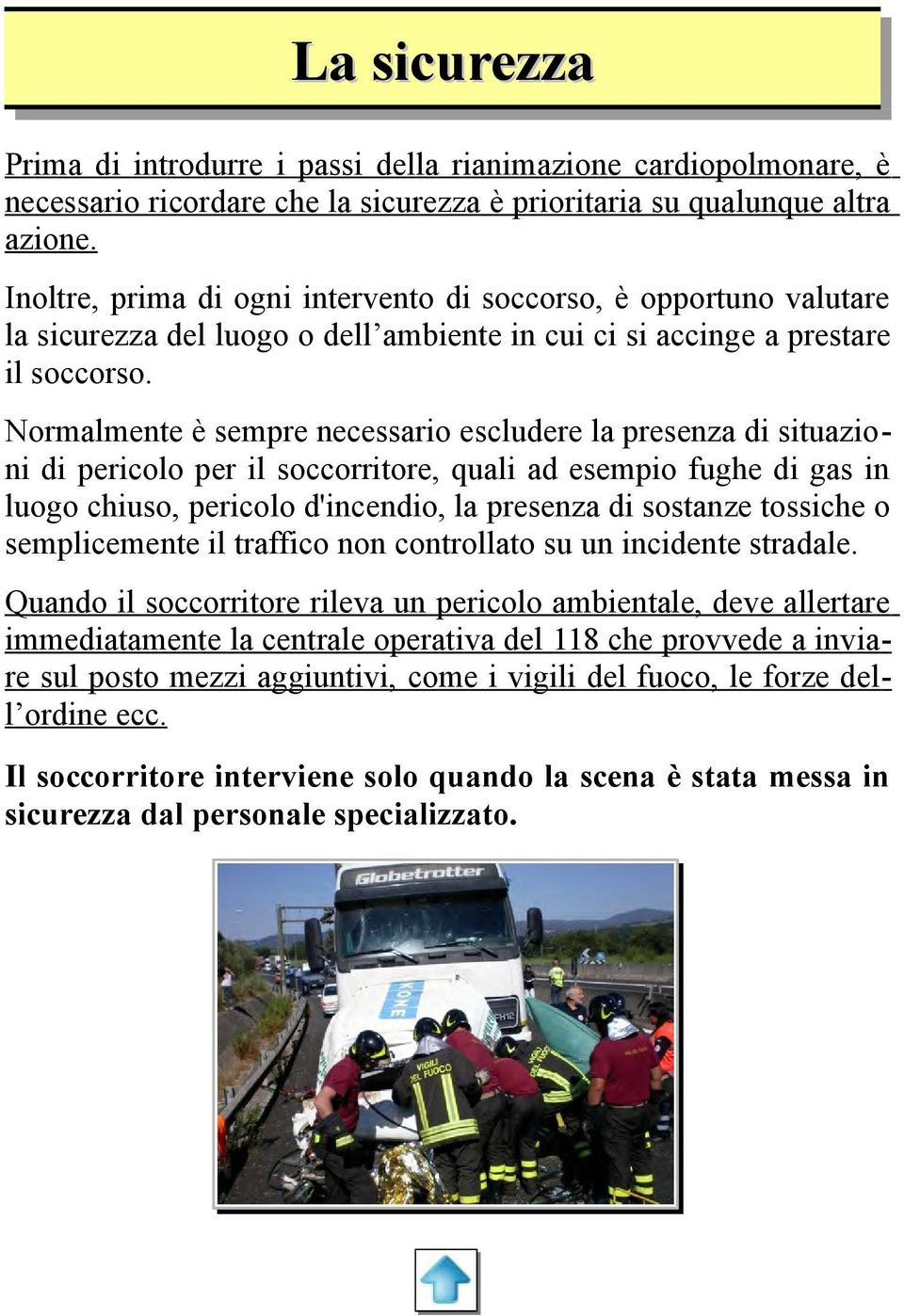 Normalmente è sempre necessario escludere la presenza di situazioni di pericolo per il soccorritore, quali ad esempio fughe di gas in luogo chiuso, pericolo d'incendio, la presenza di sostanze