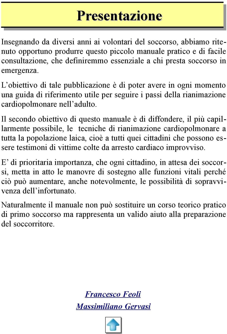 Il secondo obiettivo di questo manuale è di diffondere, il più capillarmente possibile, le tecniche di rianimazione cardiopolmonare a tutta la popolazione laica, cioè a tutti quei cittadini che