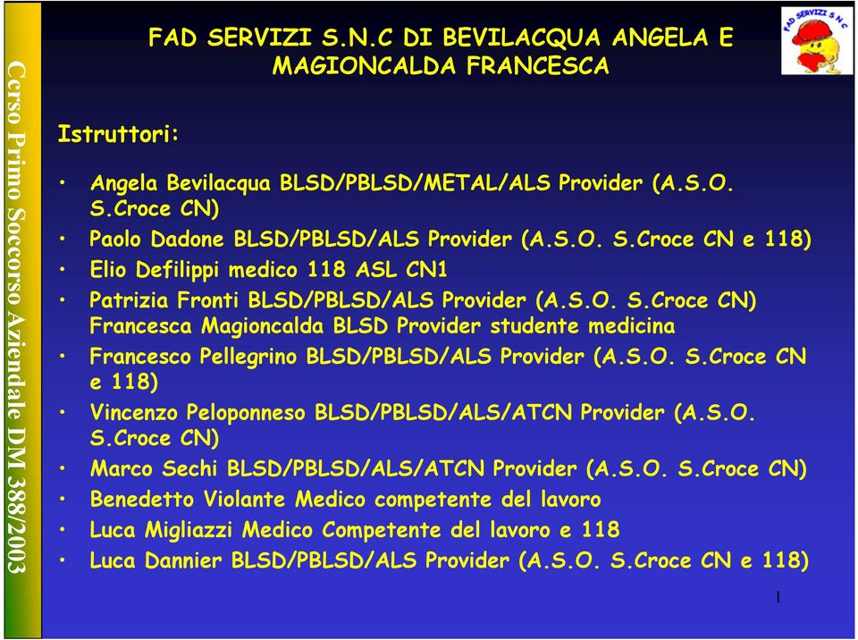 S.O. S.Croce CN e 118) Vincenzo Peloponneso BLSD/PBLSD/ALS/ATCN Provider (A.S.O. S.Croce CN) Marco Sechi BLSD/PBLSD/ALS/ATCN Provider (A.S.O. S.Croce CN) Benedetto Violante Medico competente del lavoro Luca Migliazzi Medico Competente del lavoro e 118 Luca Dannier BLSD/PBLSD/ALS Provider (A.