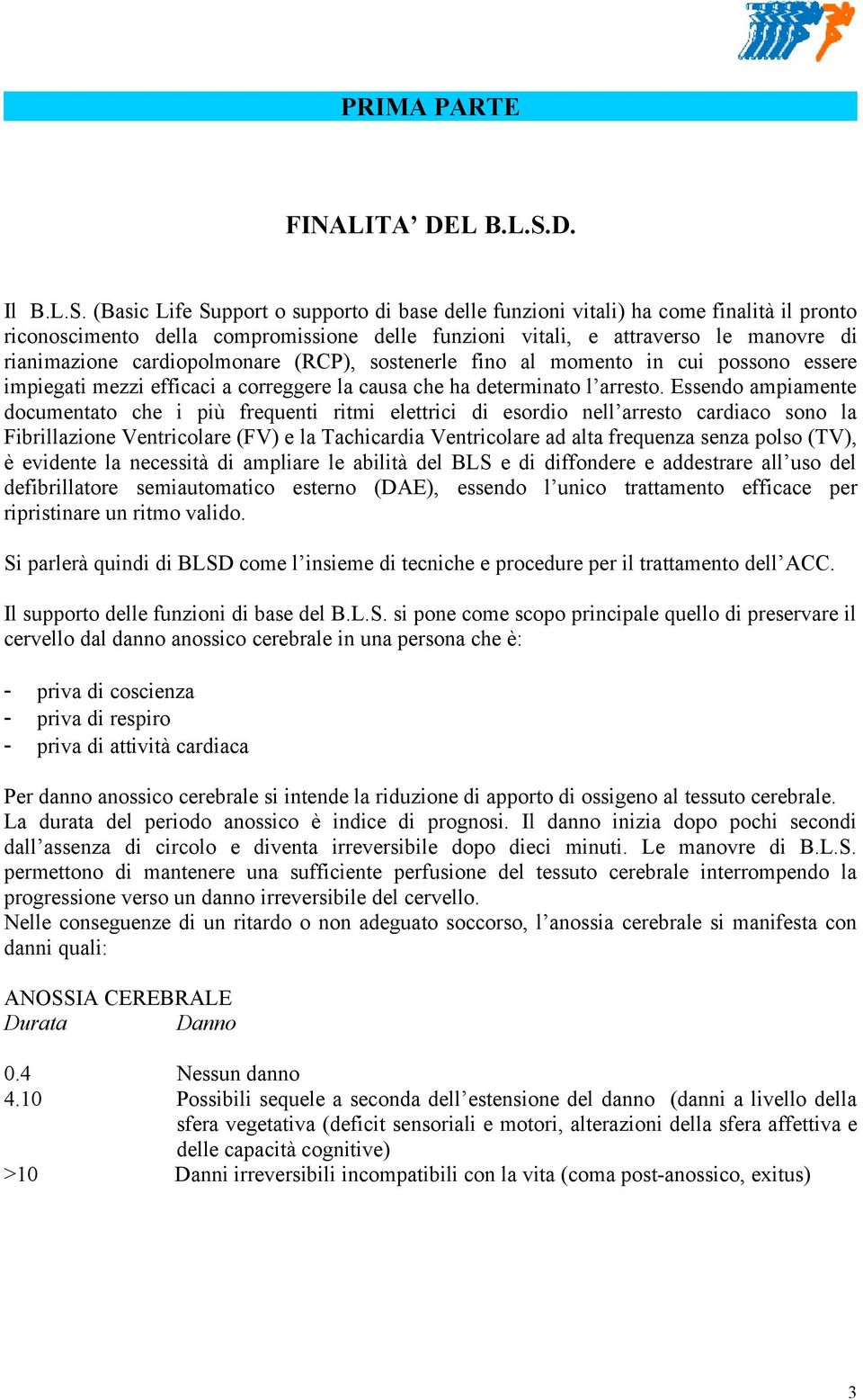 (Basic Life Support o supporto di base delle funzioni vitali) ha come finalità il pronto riconoscimento della compromissione delle funzioni vitali, e attraverso le manovre di rianimazione