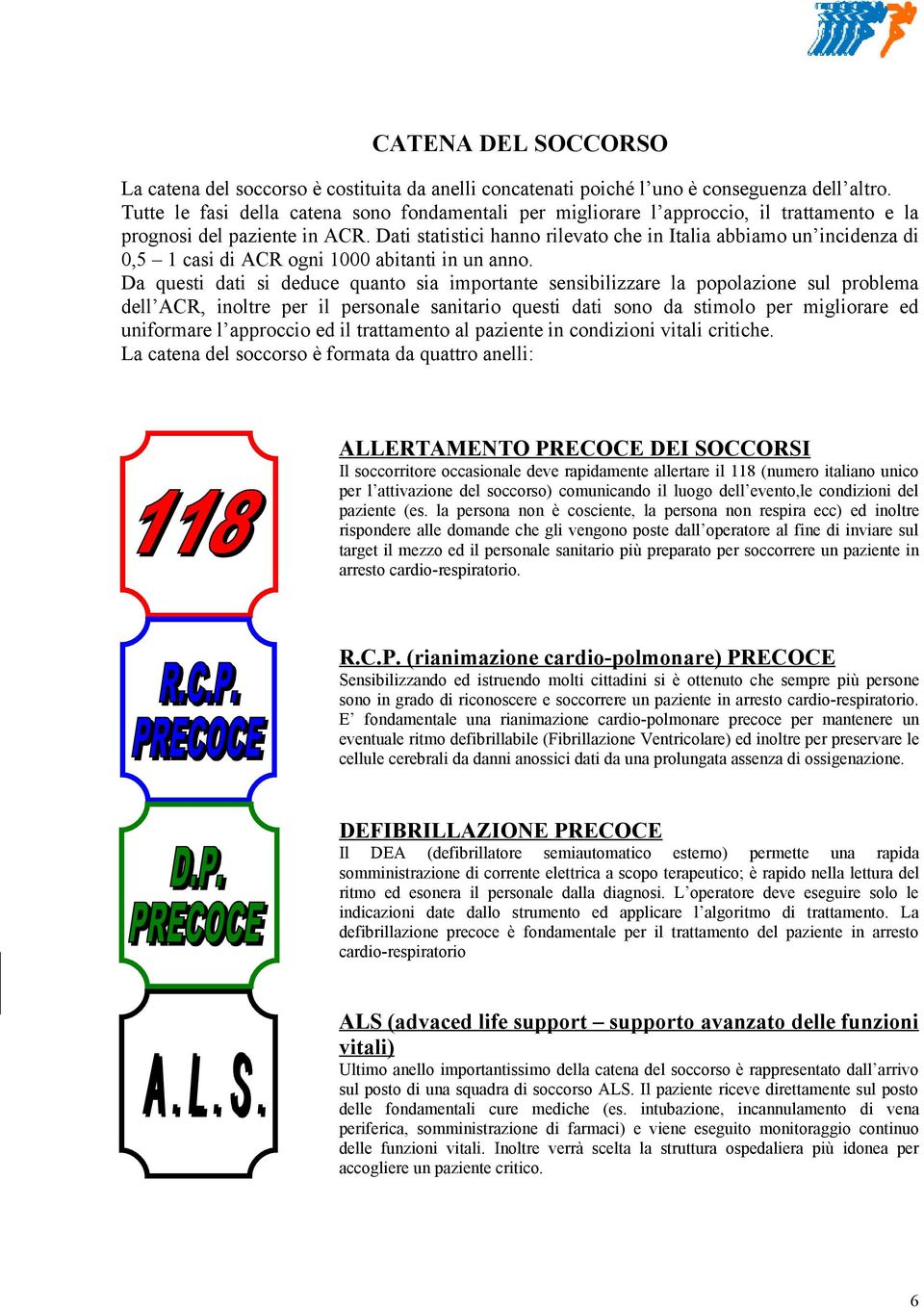 Dati statistici hanno rilevato che in Italia abbiamo un incidenza di 0,5 1 casi di ACR ogni 1000 abitanti in un anno.