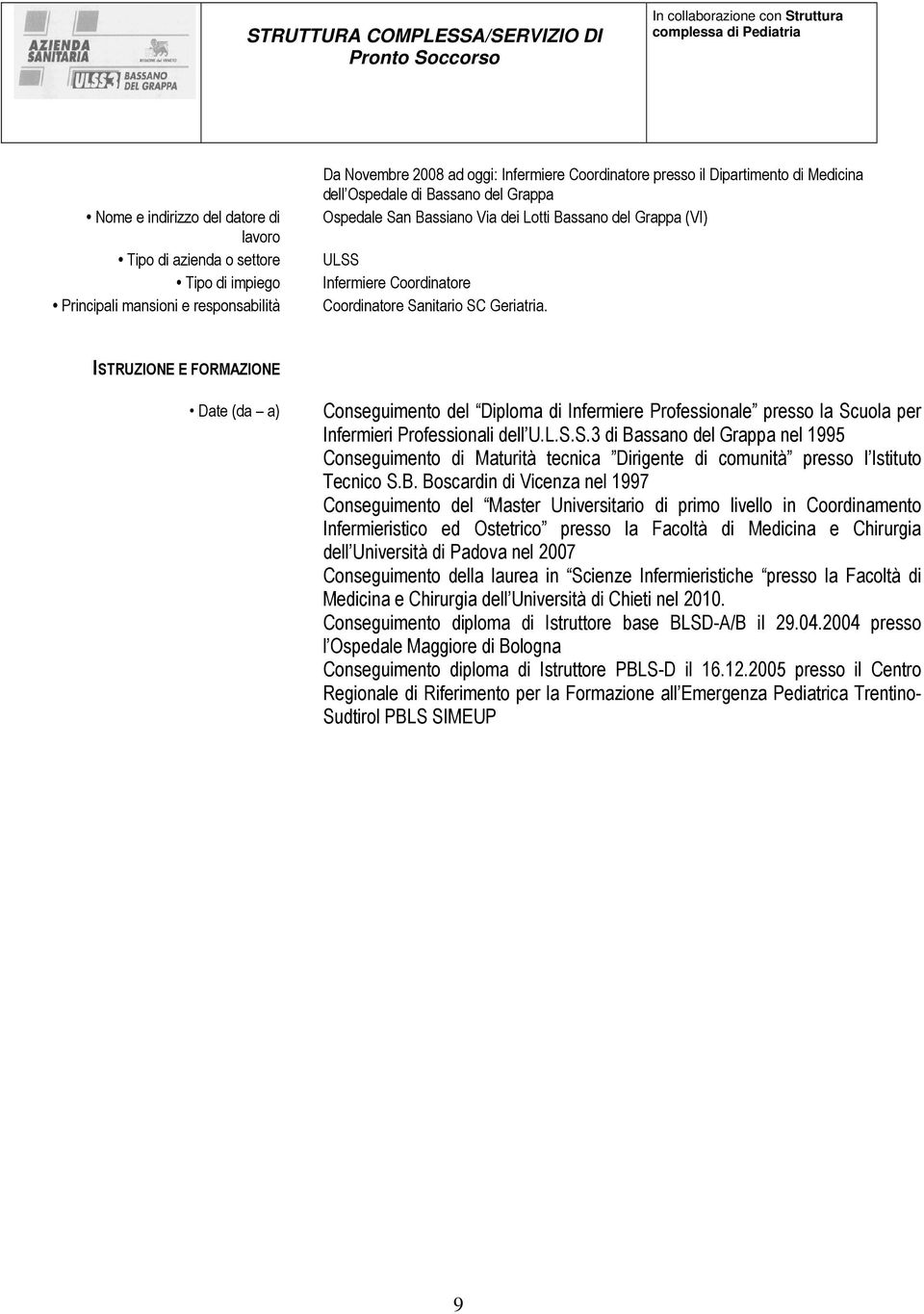 ISTRUZIONE E FORMAZIONE Date (da a) Conseguimento del Diploma di Infermiere Professionale presso la Scuola per Infermieri Professionali dell U.L.S.S.3 di Bassano del Grappa nel 1995 Conseguimento di Maturità tecnica Dirigente di comunità presso l Istituto Tecnico S.