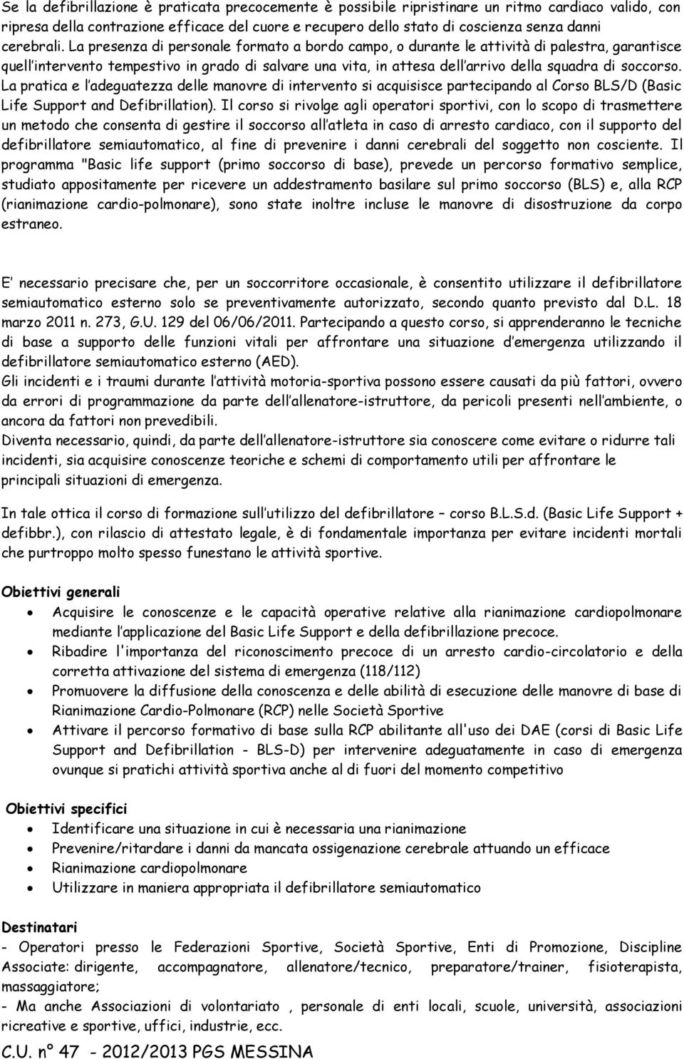 La presenza di personale formato a bordo campo, o durante le attività di palestra, garantisce quell intervento tempestivo in grado di salvare una vita, in attesa dell arrivo della squadra di soccorso.