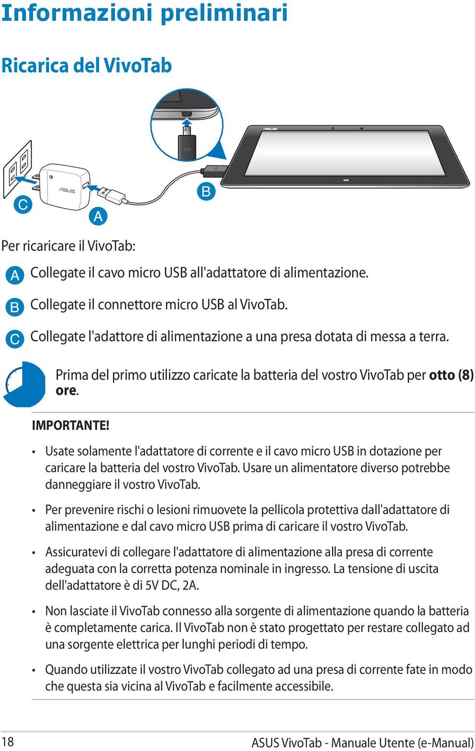 Usate solamente l'adattatore di corrente e il cavo micro USB in dotazione per caricare la batteria del vostro VivoTab. Usare un alimentatore diverso potrebbe danneggiare il vostro VivoTab.