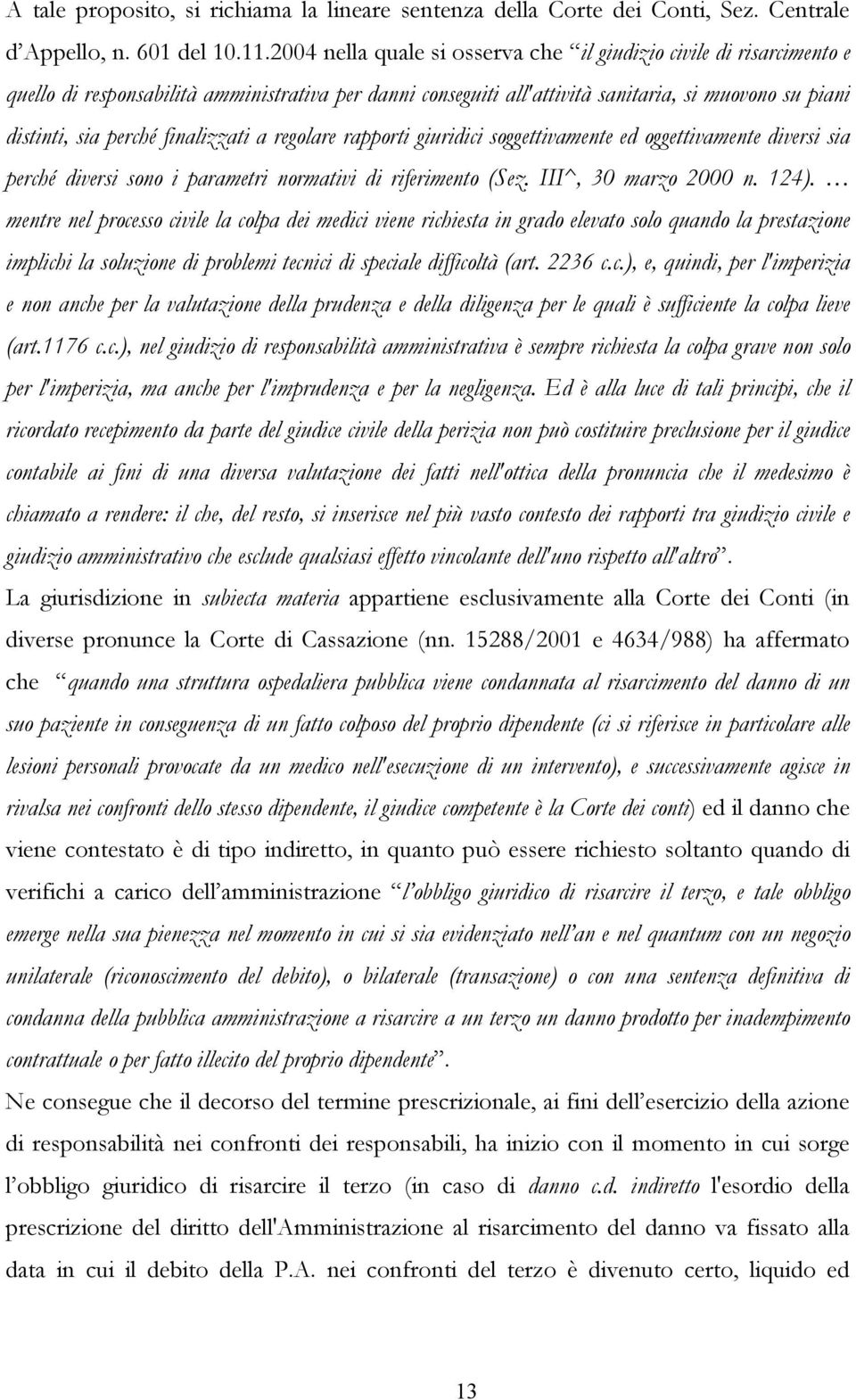 finalizzati a regolare rapporti giuridici soggettivamente ed oggettivamente diversi sia perché diversi sono i parametri normativi di riferimento (Sez. III^, 30 marzo 2000 n. 124).