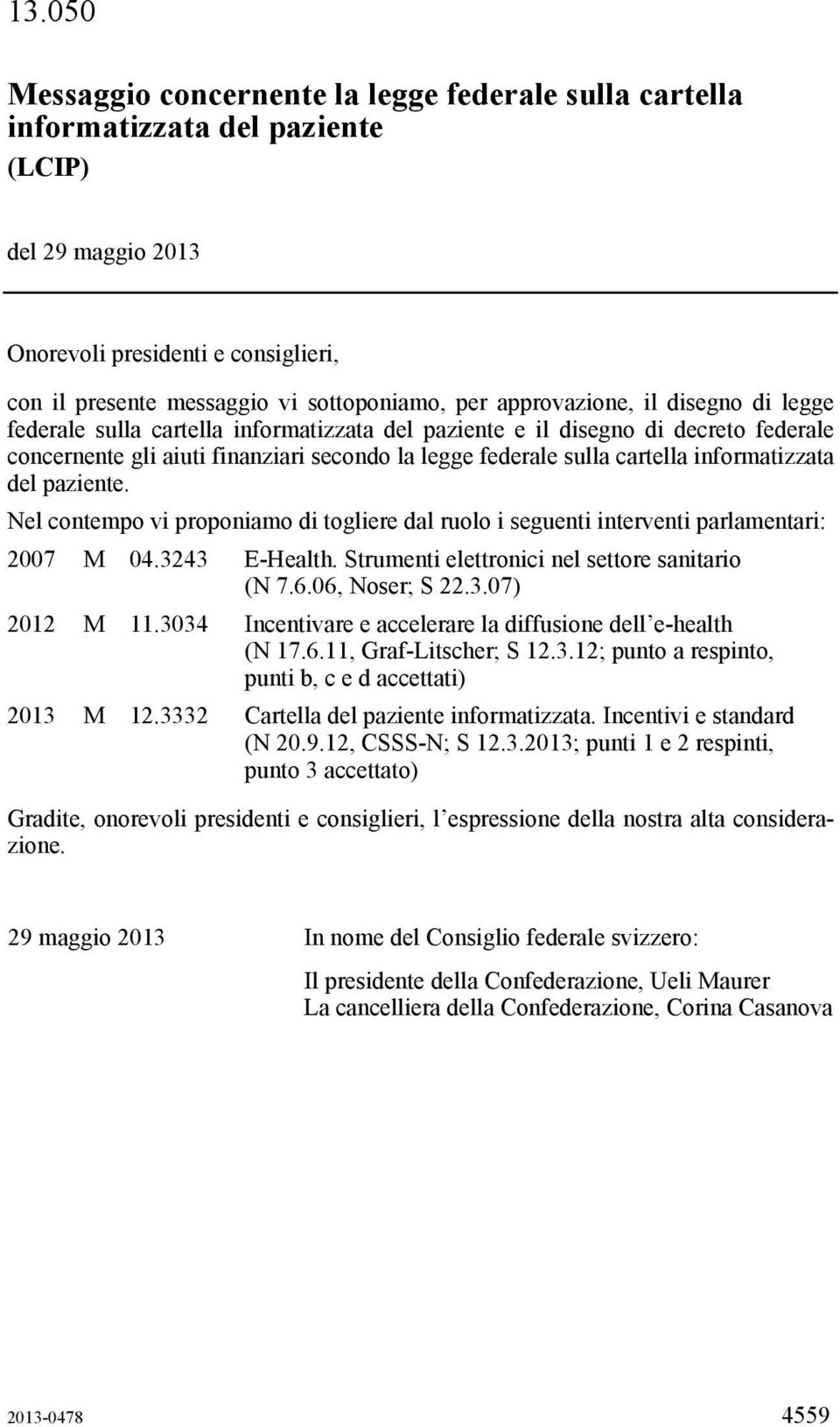 informatizzata del paziente. Nel contempo vi proponiamo di togliere dal ruolo i seguenti interventi parlamentari: 2007 M 04.3243 E-Health. Strumenti elettronici nel settore sanitario (N 7.6.