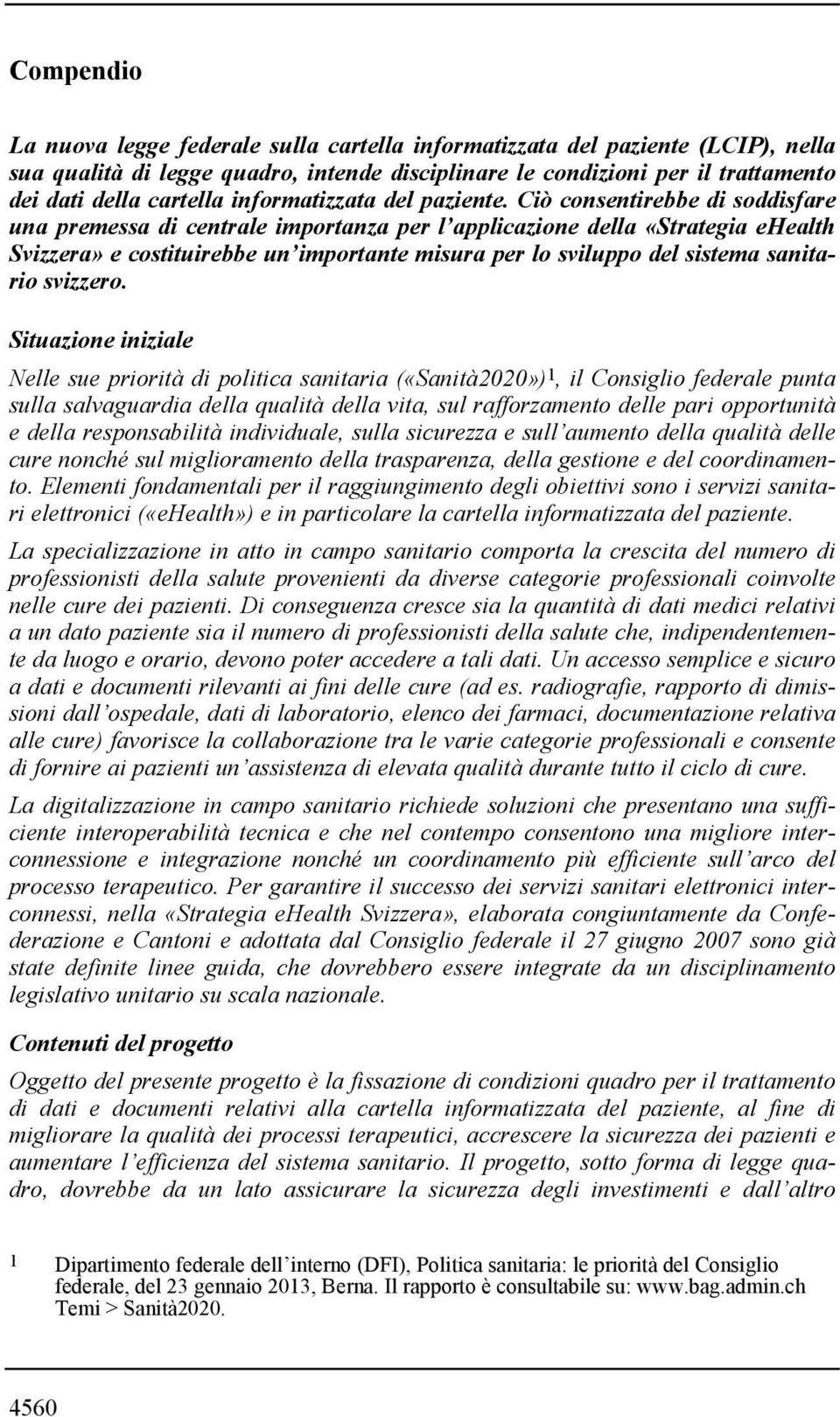 Ciò consentirebbe di soddisfare una premessa di centrale importanza per l applicazione della «Strategia ehealth Svizzera» e costituirebbe un importante misura per lo sviluppo del sistema sanitario