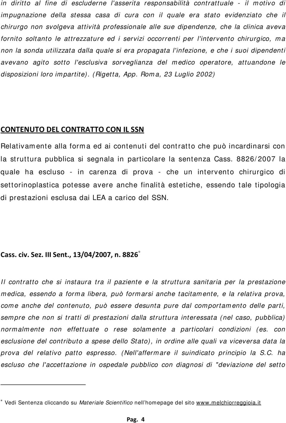 l'infezione, e che i suoi dipendenti avevano agito sotto l'esclusiva sorveglianza del medico operatore, attuandone le disposizioni loro impartite). (Rigetta, App.