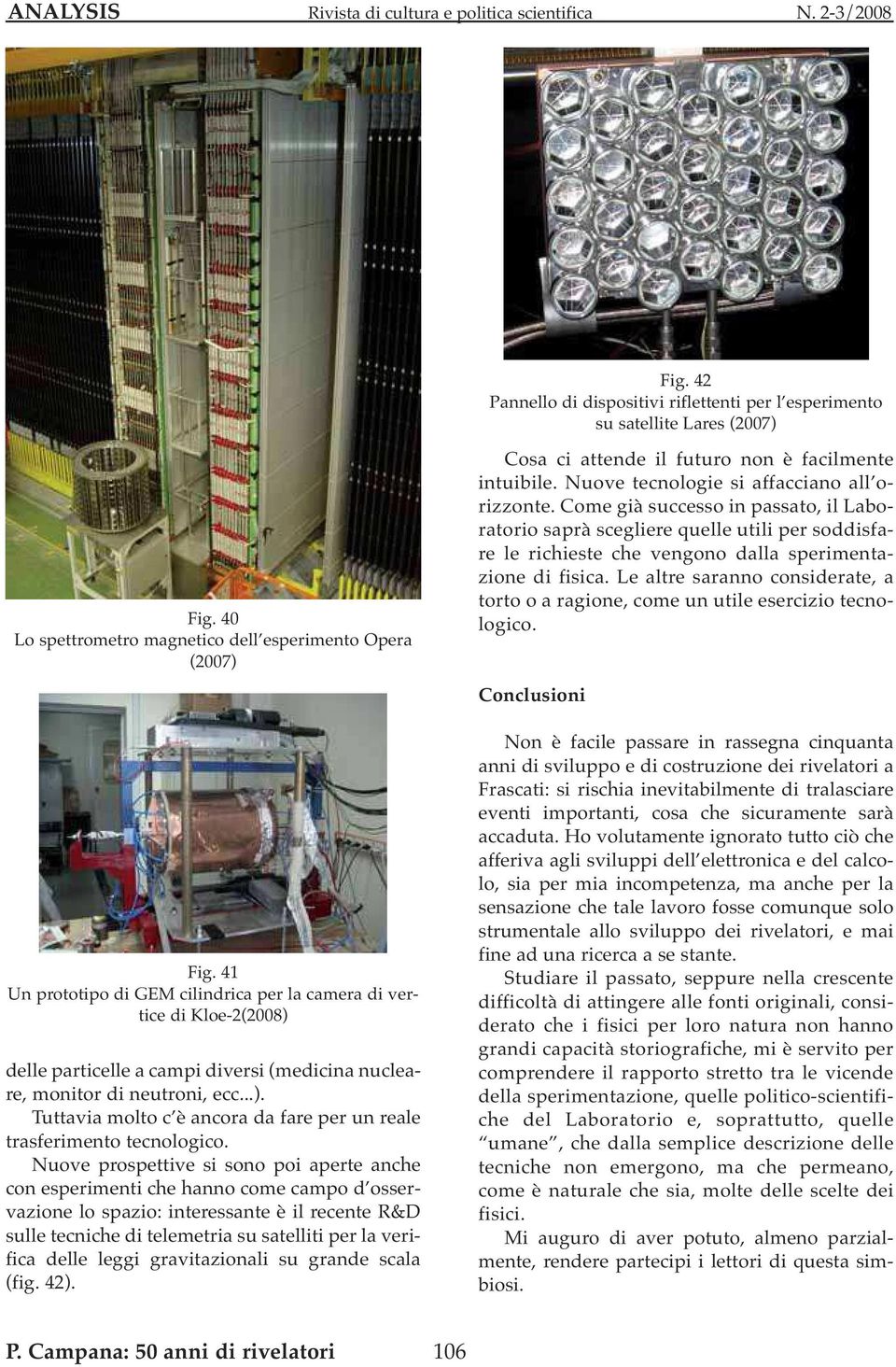 Nuove prospettive si sono poi aperte anche con esperimenti che hanno come campo d osservazione lo spazio: interessante è il recente R&D sulle tecniche di telemetria su satelliti per la verifica delle