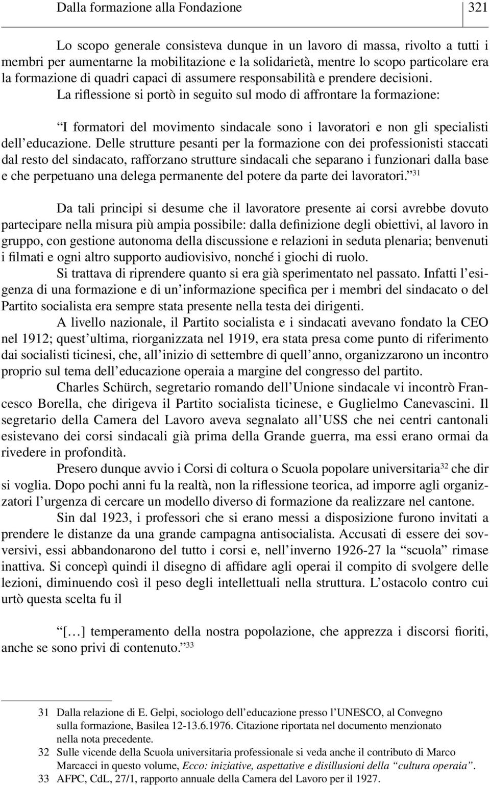 La riflessione si portò in seguito sul modo di affrontare la formazione: I formatori del movimento sindacale sono i lavoratori e non gli specialisti dell educazione.