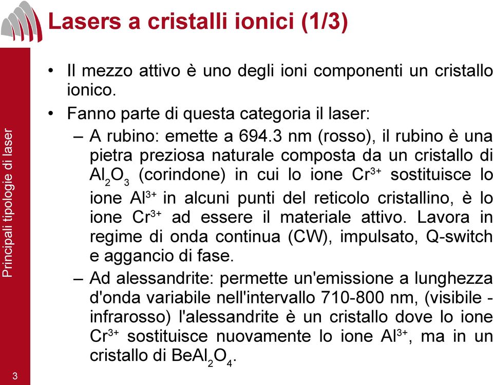 cristallino, è lo ione Cr3+ ad essere il materiale attivo. Lavora in regime di onda continua (CW), impulsato, Q-switch e aggancio di fase.