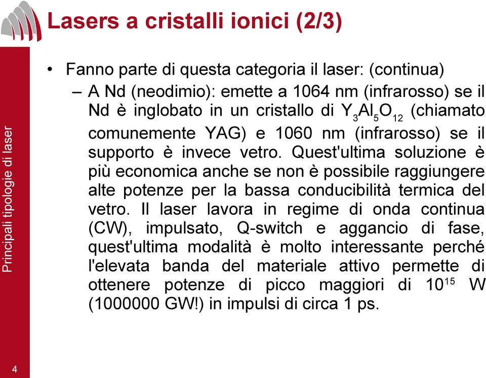 Quest'ultima soluzione è più economica anche se non è possibile raggiungere alte potenze per la bassa conducibilità termica del vetro.