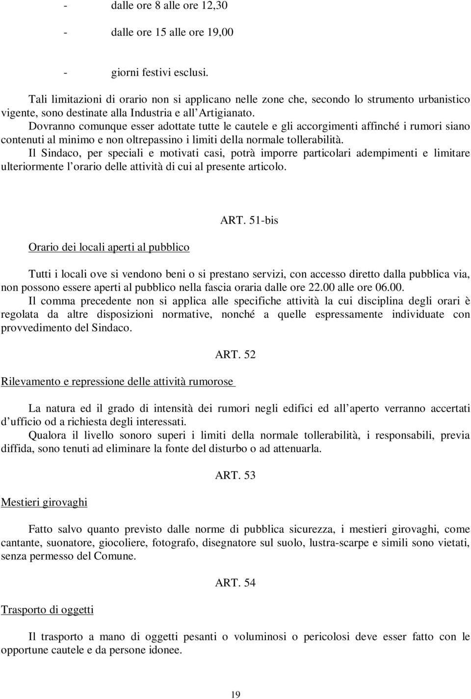 Dovranno comunque esser adottate tutte le cautele e gli accorgimenti affinché i rumori siano contenuti al minimo e non oltrepassino i limiti della normale tollerabilità.