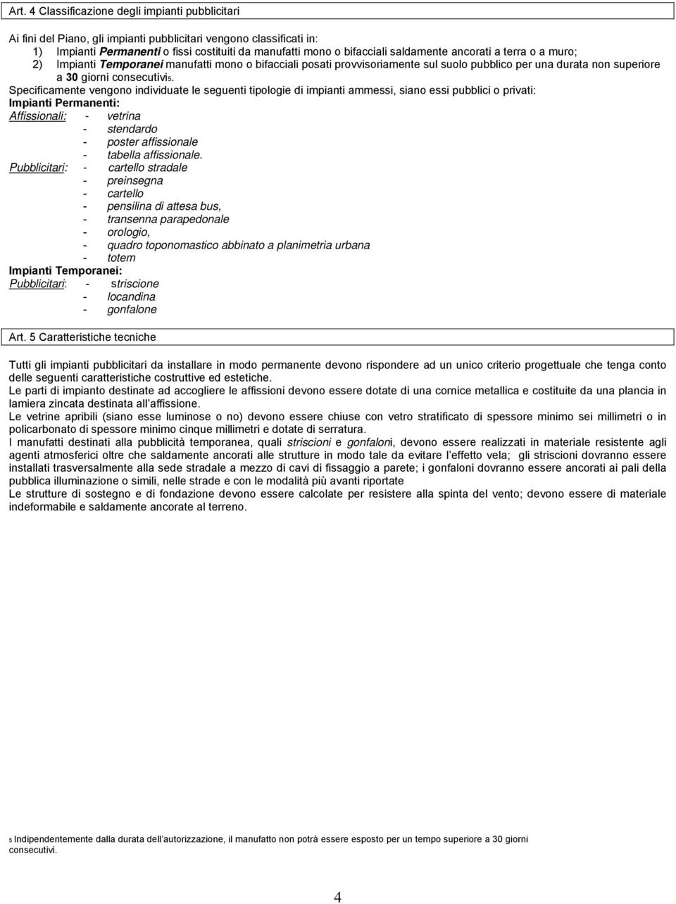 Specificamente vengono individuate le seguenti tipologie di impianti ammessi, siano essi pubblici o privati: Impianti Permanenti: Affissionali: - vetrina - stendardo - poster affissionale - tabella