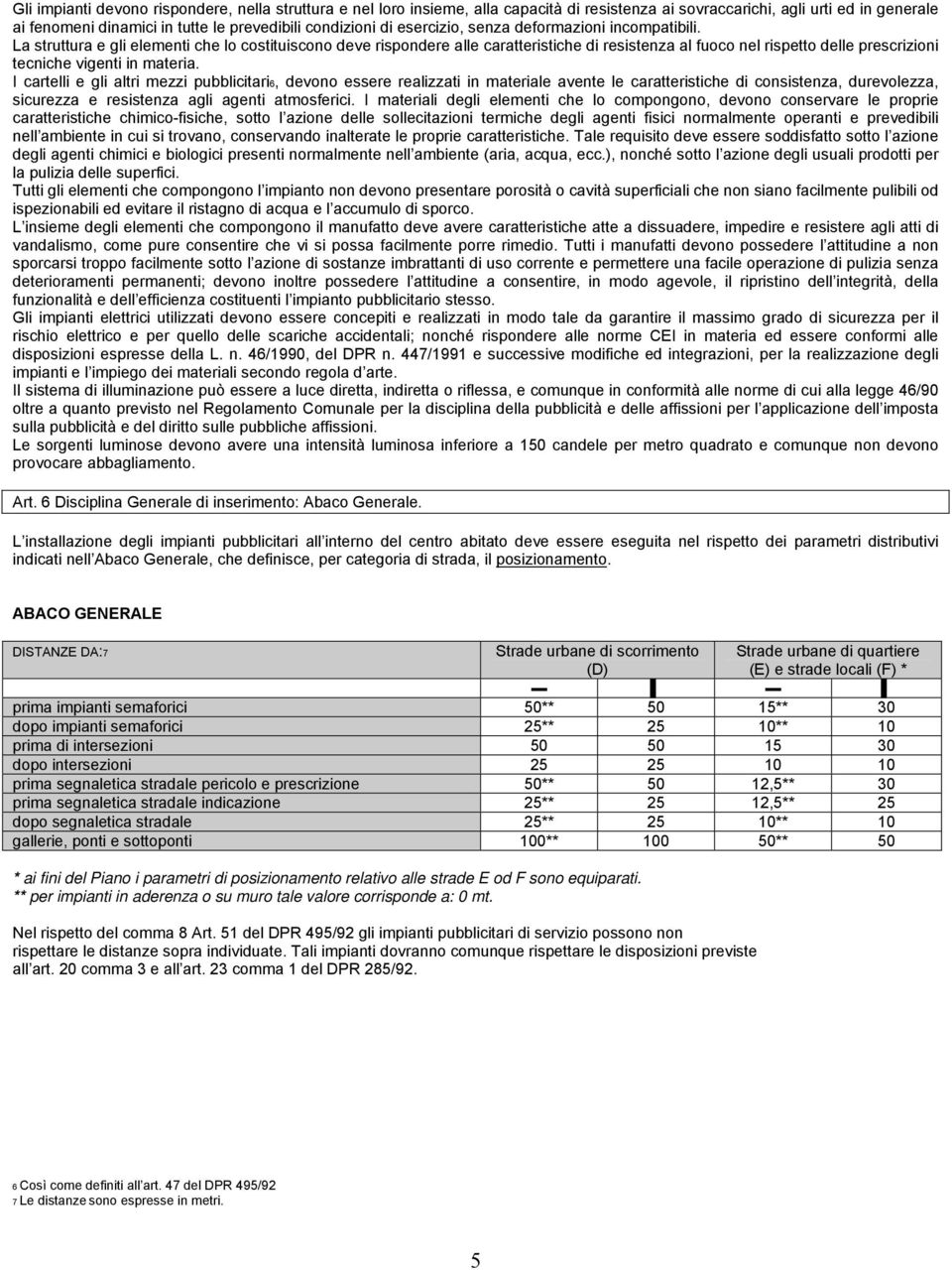 La struttura e gli elementi che lo costituiscono deve rispondere alle caratteristiche di resistenza al fuoco nel rispetto delle prescrizioni tecniche vigenti in materia.