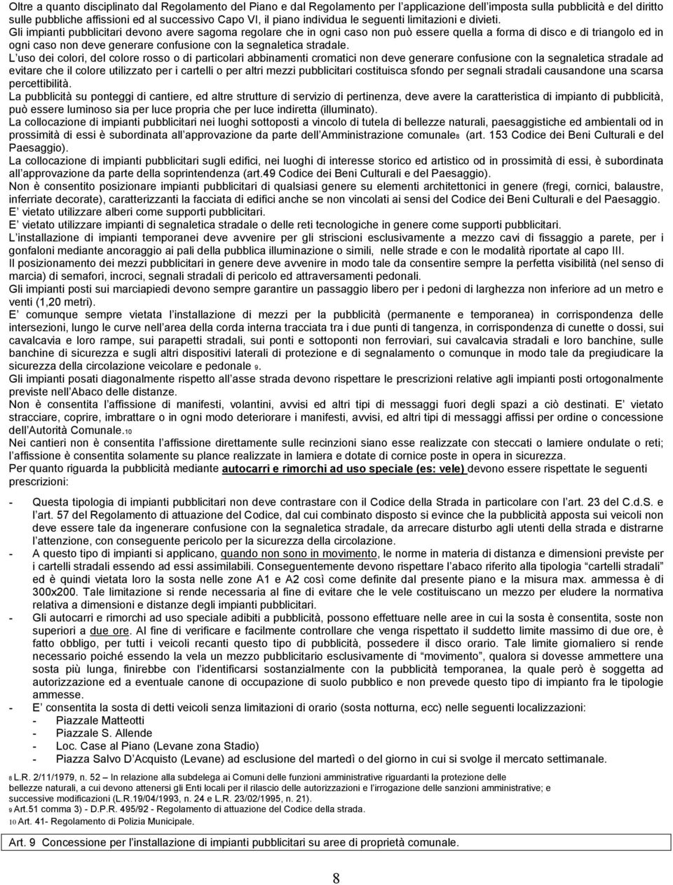 Gli impianti pubblicitari devono avere sagoma regolare che in ogni caso non può essere quella a forma di disco e di triangolo ed in ogni caso non deve generare confusione con la segnaletica stradale.