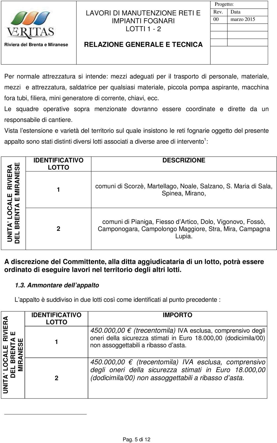 Vista l estensione e varietà del territorio sul quale insistono le reti fognarie oggetto del presente appalto sono stati distinti diversi lotti associati a diverse aree di intervento 1 : UNITA LOCALE