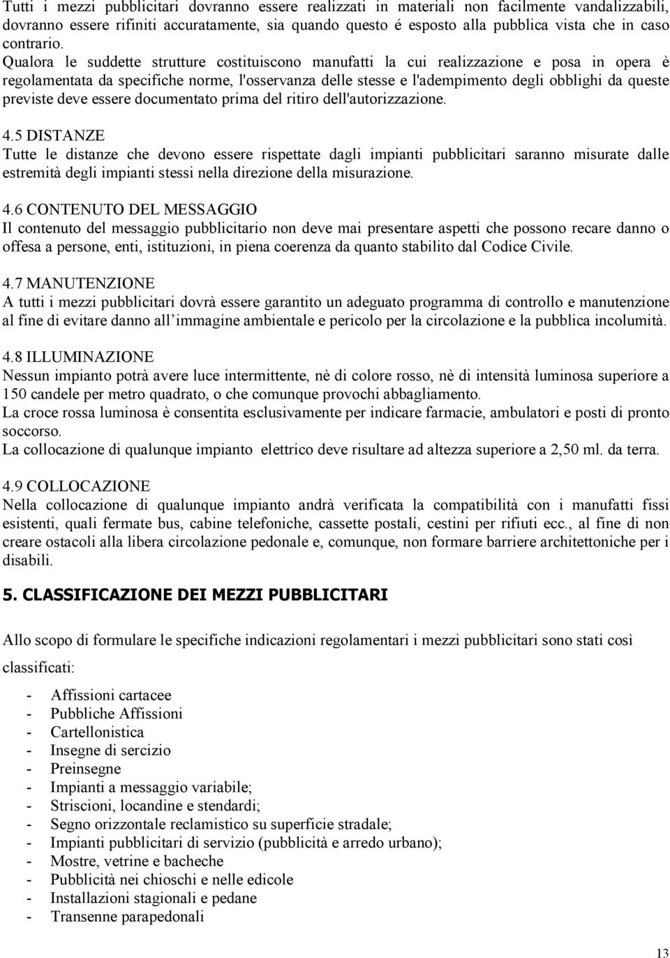 Qualora le suddette strutture costituiscono manufatti la cui realizzazione e posa in opera è regolamentata da specifiche norme, l'osservanza delle stesse e l'adempimento degli obblighi da queste