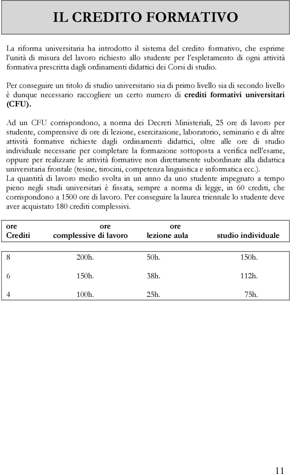 Per conseguire un titolo di studio universitario sia di primo livello sia di secondo livello è dunque necessario raccogliere un certo numero di crediti formativi universitari (CFU).