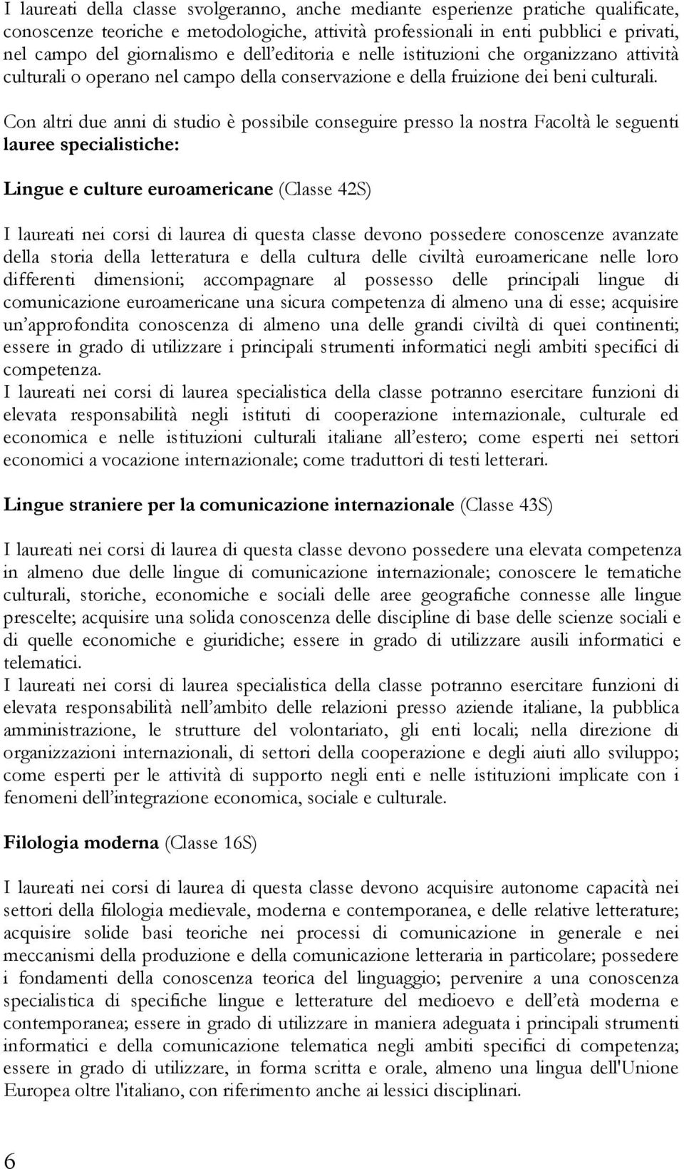 Con altri due anni di studio è possibile conseguire presso la nostra Facoltà le seguenti lauree specialistiche: Lingue e culture euroamericane (Classe 42S) I laureati nei corsi di laurea di questa