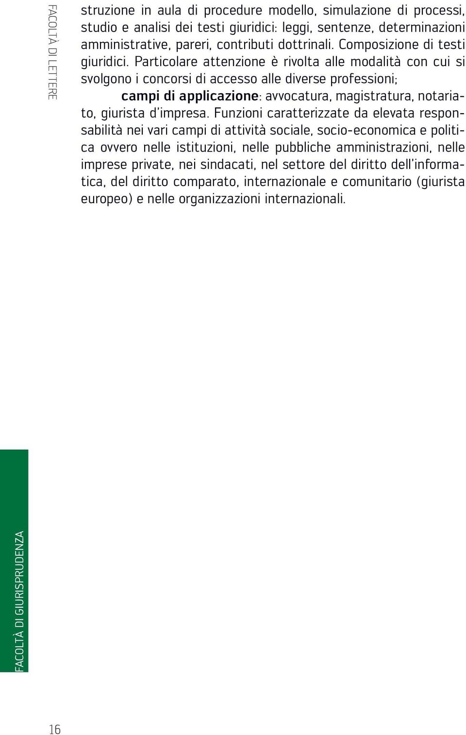 Particolare attenzione è rivolta alle modalità con cui si svolgono i concorsi di accesso alle diverse professioni; campi di applicazione: avvocatura, magistratura, notariato, giurista d impresa.