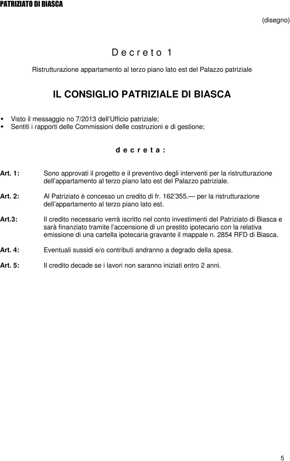 5: Sono approvati il progetto e il preventivo degli interventi per la ristrutturazione dell appartamento al terzo piano lato est del Palazzo patriziale. Al Patriziato è concesso un credito di fr.