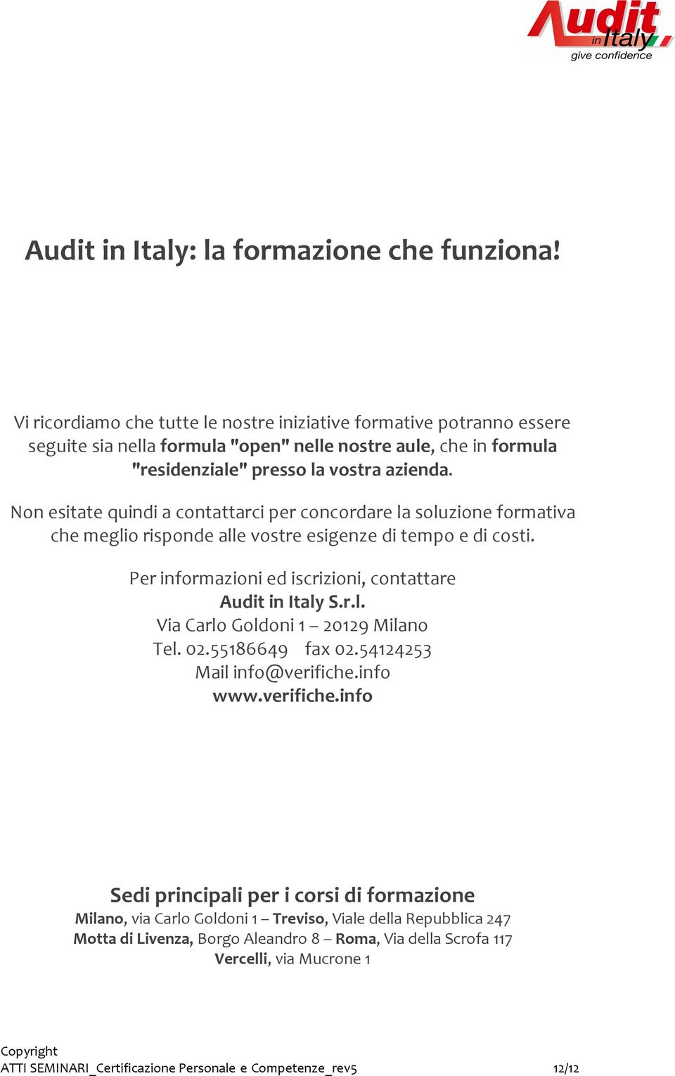 Non esitate quindi a contattarci per concordare la soluzione formativa che meglio risponde alle vostre esigenze di tempo e di costi. Per informazioni ed iscrizioni, contattare Audit in Italy S.r.l. Via Carlo Goldoni 1 20129 Milano Tel.