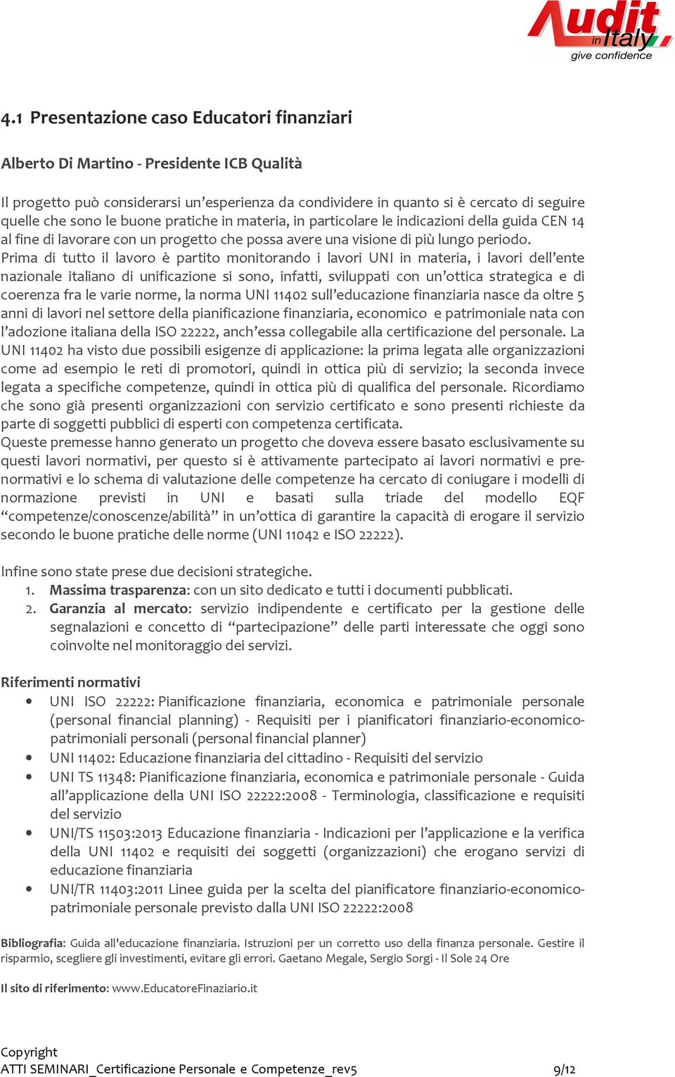 Prima di tutto il lavoro è partito monitorando i lavori UNI in materia, i lavori dell ente nazionale italiano di unificazione si sono, infatti, sviluppati con un ottica strategica e di coerenza fra