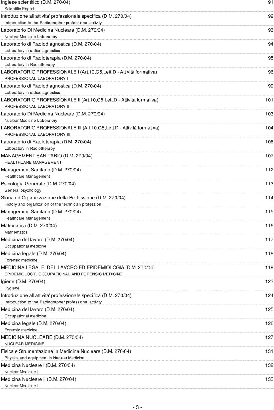 10,C5,Lett.D - Attività formativa) PROFESSIONAL LABORATORY I Laboratorio di Radiodiagnostica (D.M. 270/04) Laboratory in radiodiagnostics LABORATORIO PROFESSIONALE II (Art.10,C5,Lett.D - Attività formativa) PROFESSIONAL LABORATORY II Laboratorio Di Medicina Nucleare (D.