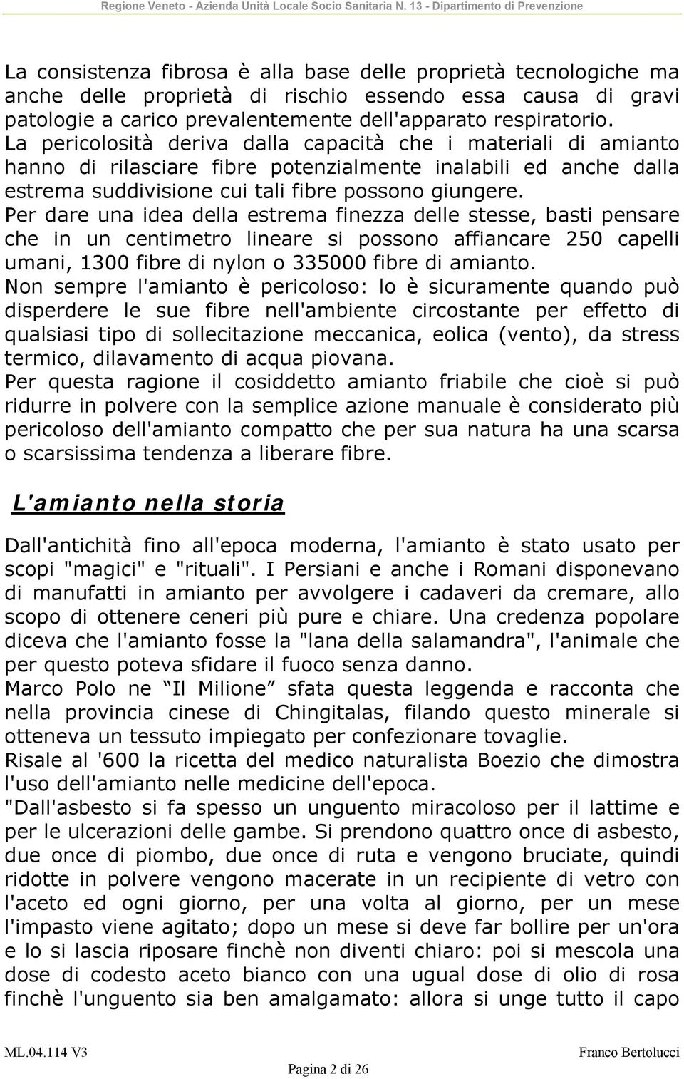 Per dare una idea della estrema finezza delle stesse, basti pensare che in un centimetro lineare si possono affiancare 250 capelli umani, 1300 fibre di nylon o 335000 fibre di amianto.