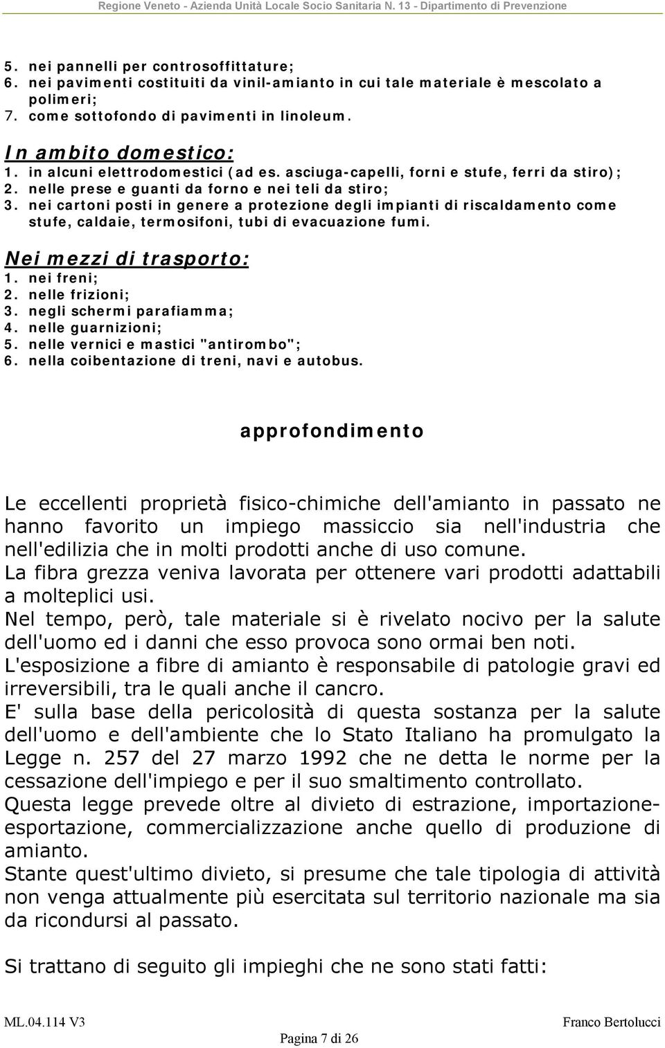 nei cartoni posti in genere a protezione degli impianti di riscaldamento come stufe, caldaie, termosifoni, tubi di evacuazione fumi. Nei mezzi di trasporto: 1. nei freni; 2. nelle frizioni; 3.