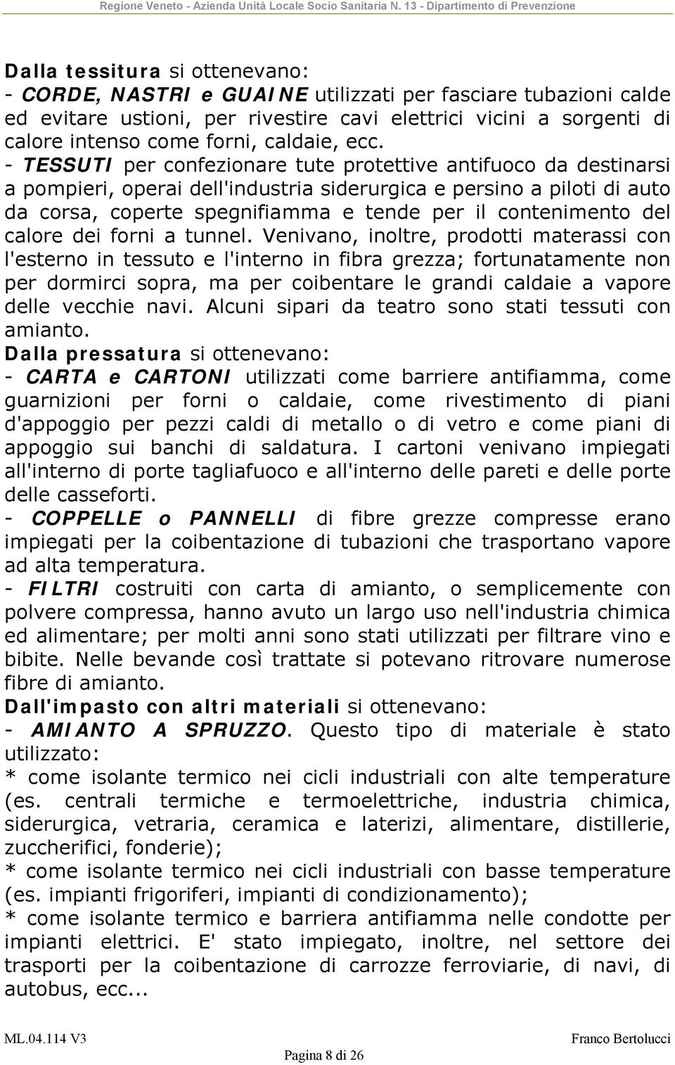 - TESSUTI per confezionare tute protettive antifuoco da destinarsi a pompieri, operai dell'industria siderurgica e persino a piloti di auto da corsa, coperte spegnifiamma e tende per il contenimento