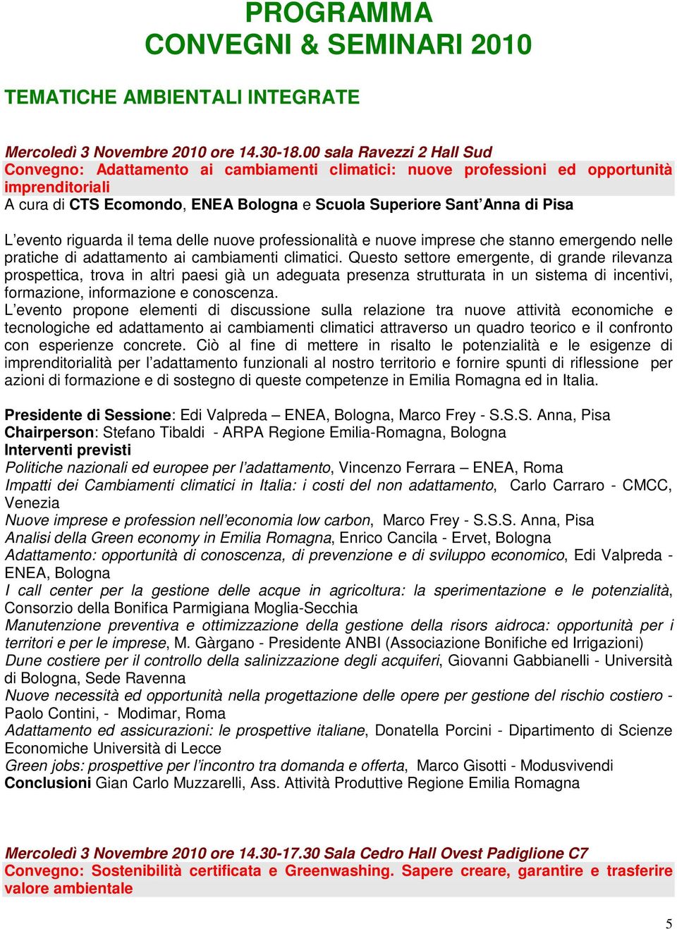 evento riguarda il tema delle nuove professionalità e nuove imprese che stanno emergendo nelle pratiche di adattamento ai cambiamenti climatici.